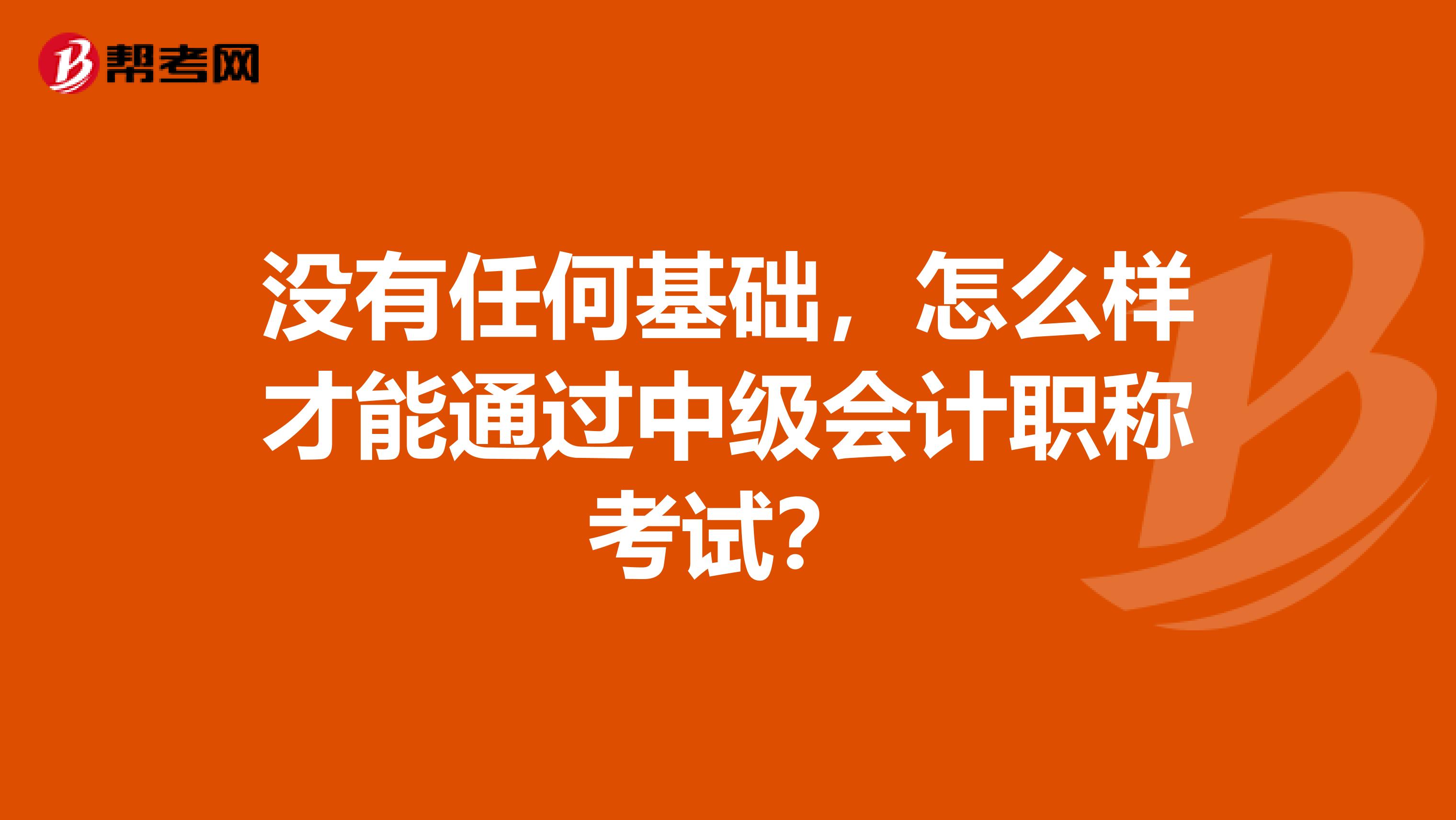 没有任何基础，怎么样才能通过中级会计职称考试？