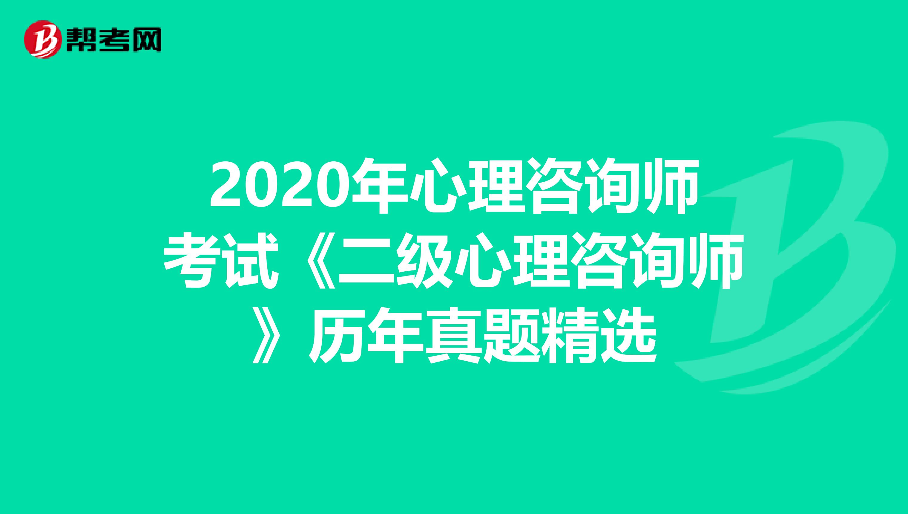 2020年心理咨询师考试《二级心理咨询师》历年真题精选