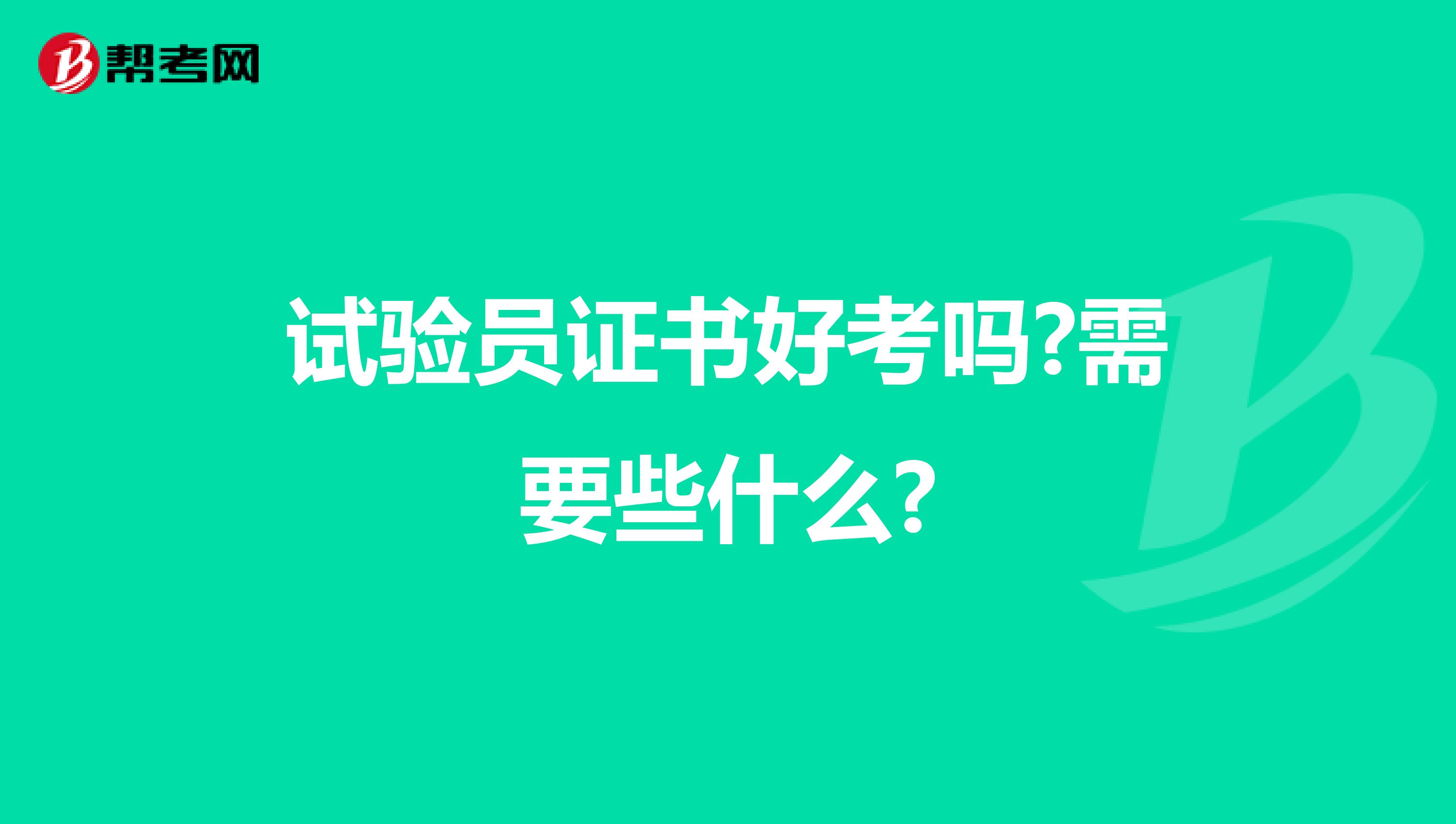 試驗(yàn)員證書(shū)好考嗎?需要些什么?
