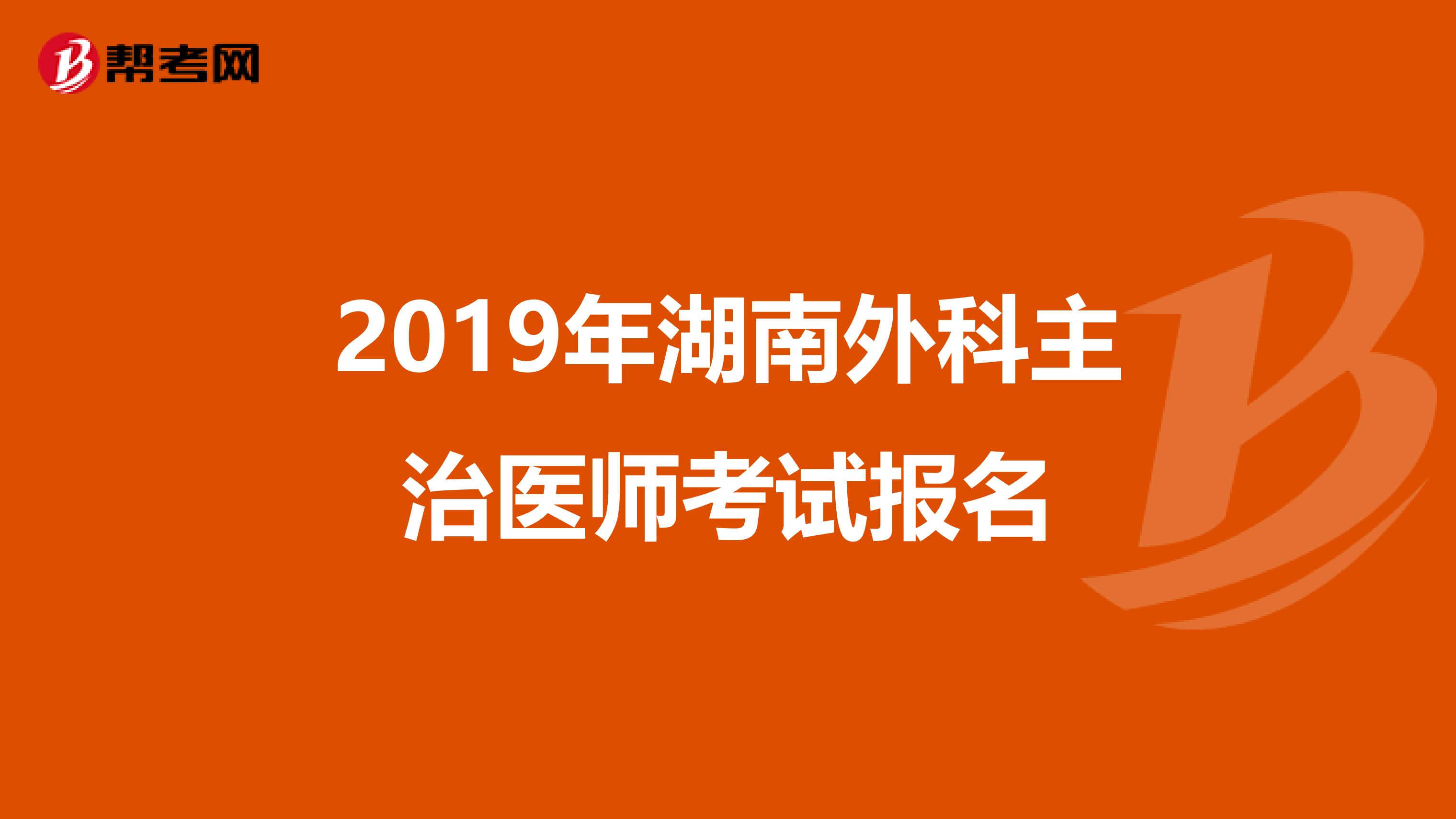 2019年湖南外科主治医师考试报名