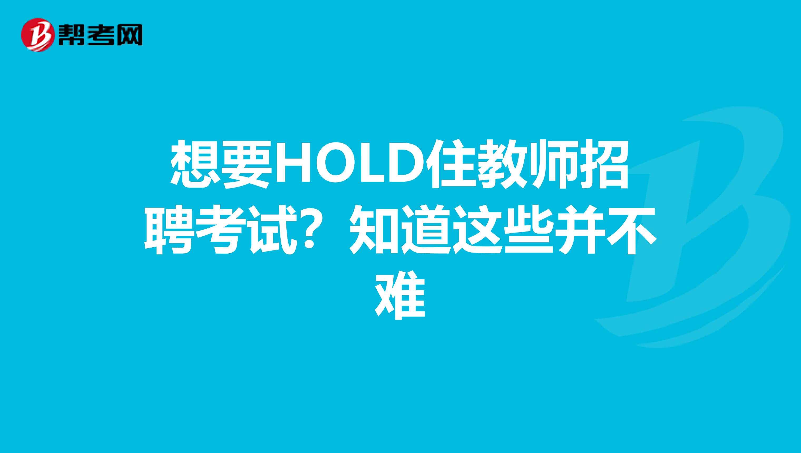 想要HOLD住教师招聘考试？知道这些并不难