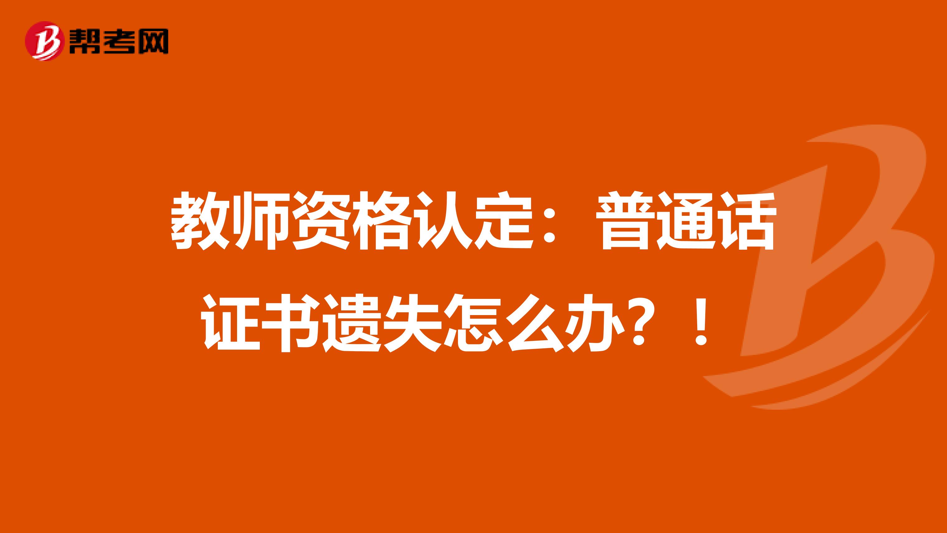 教师资格认定：普通话证书遗失怎么办？！