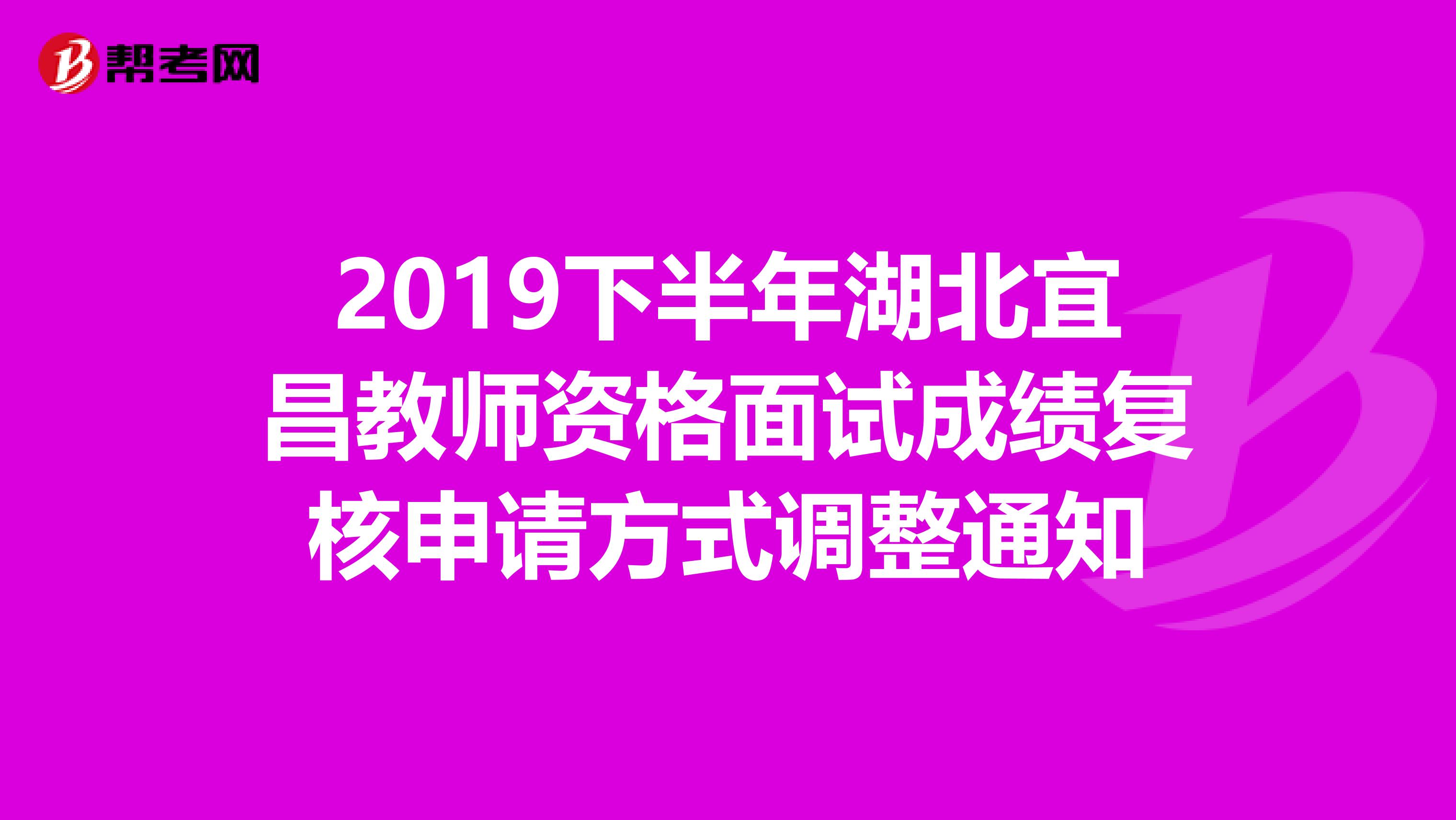 2019下半年湖北宜昌教师资格面试成绩复核申请方式调整通知