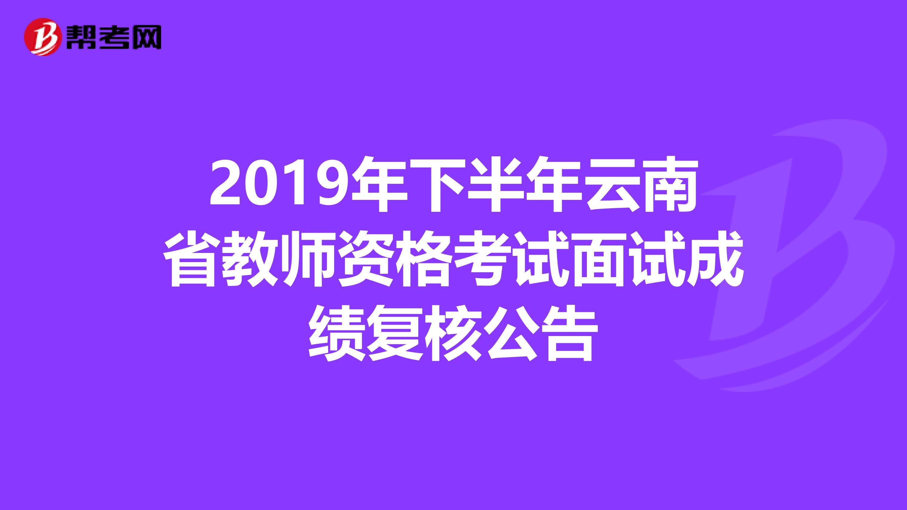 2019年下半年云南省教师资格考试面试成绩复核公告