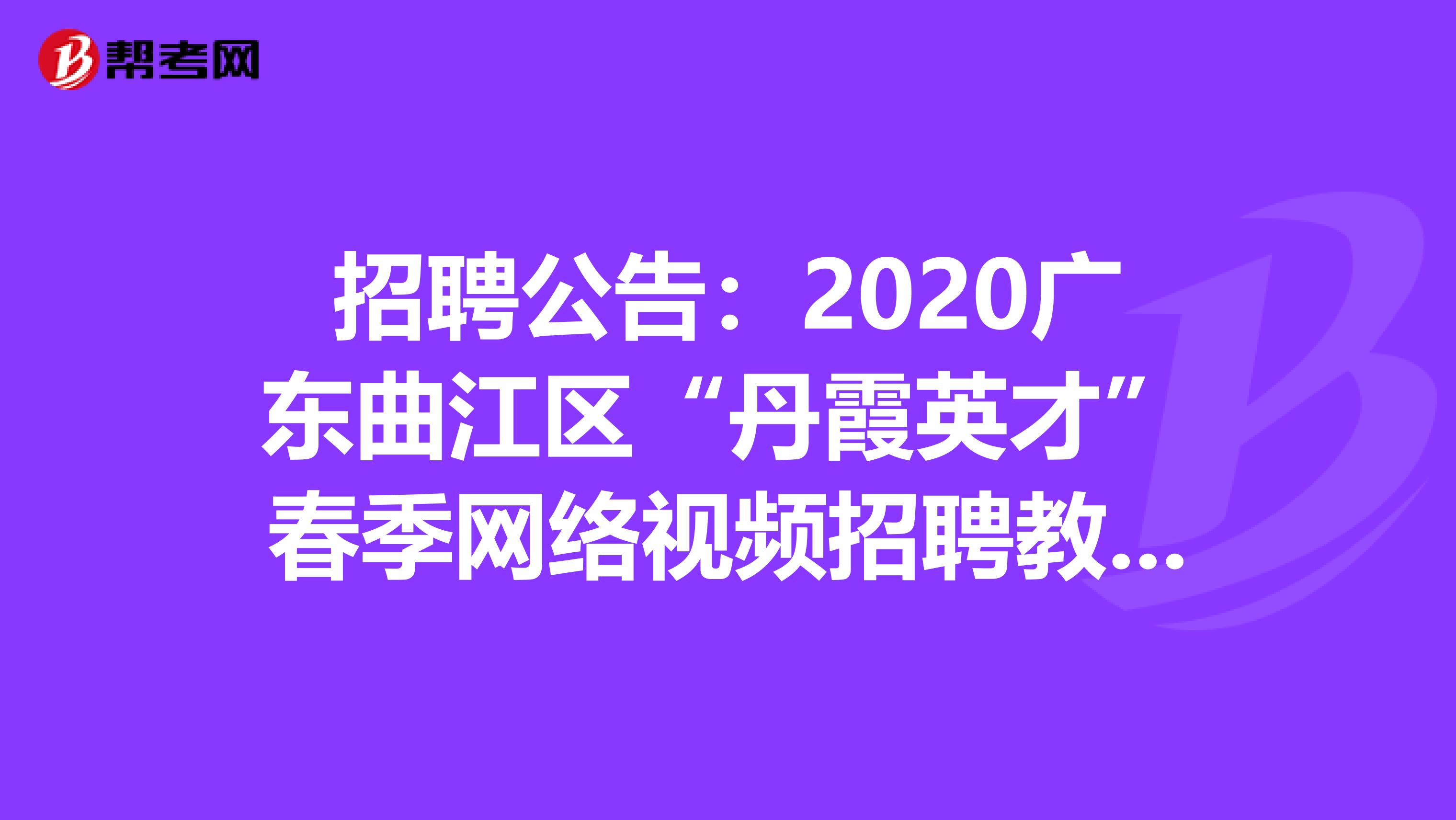 招聘公告：2020广东曲江区“丹霞英才”春季网络视频招聘教师岗16人公告