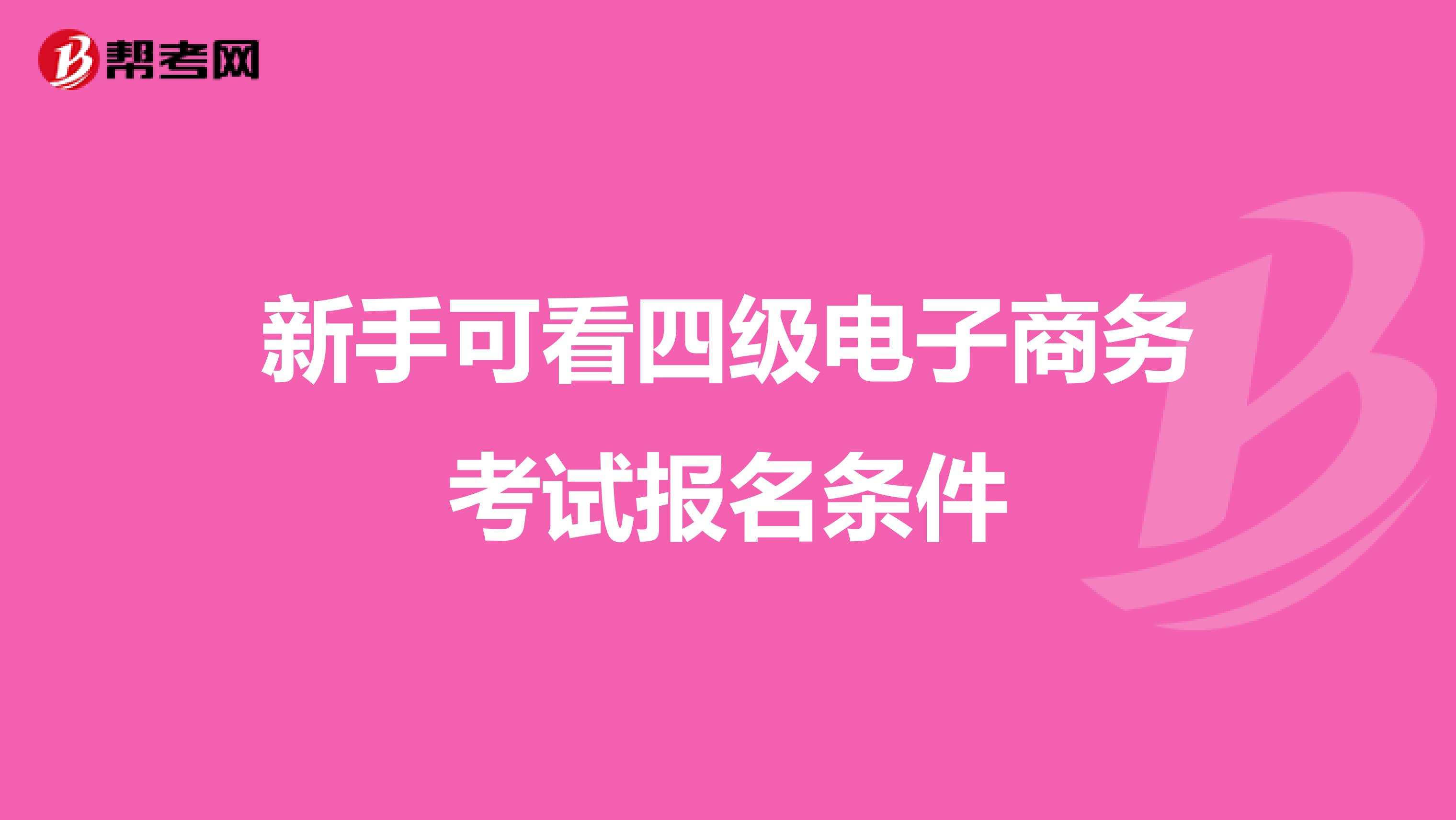 新手可看四级电子商务考试报名条件