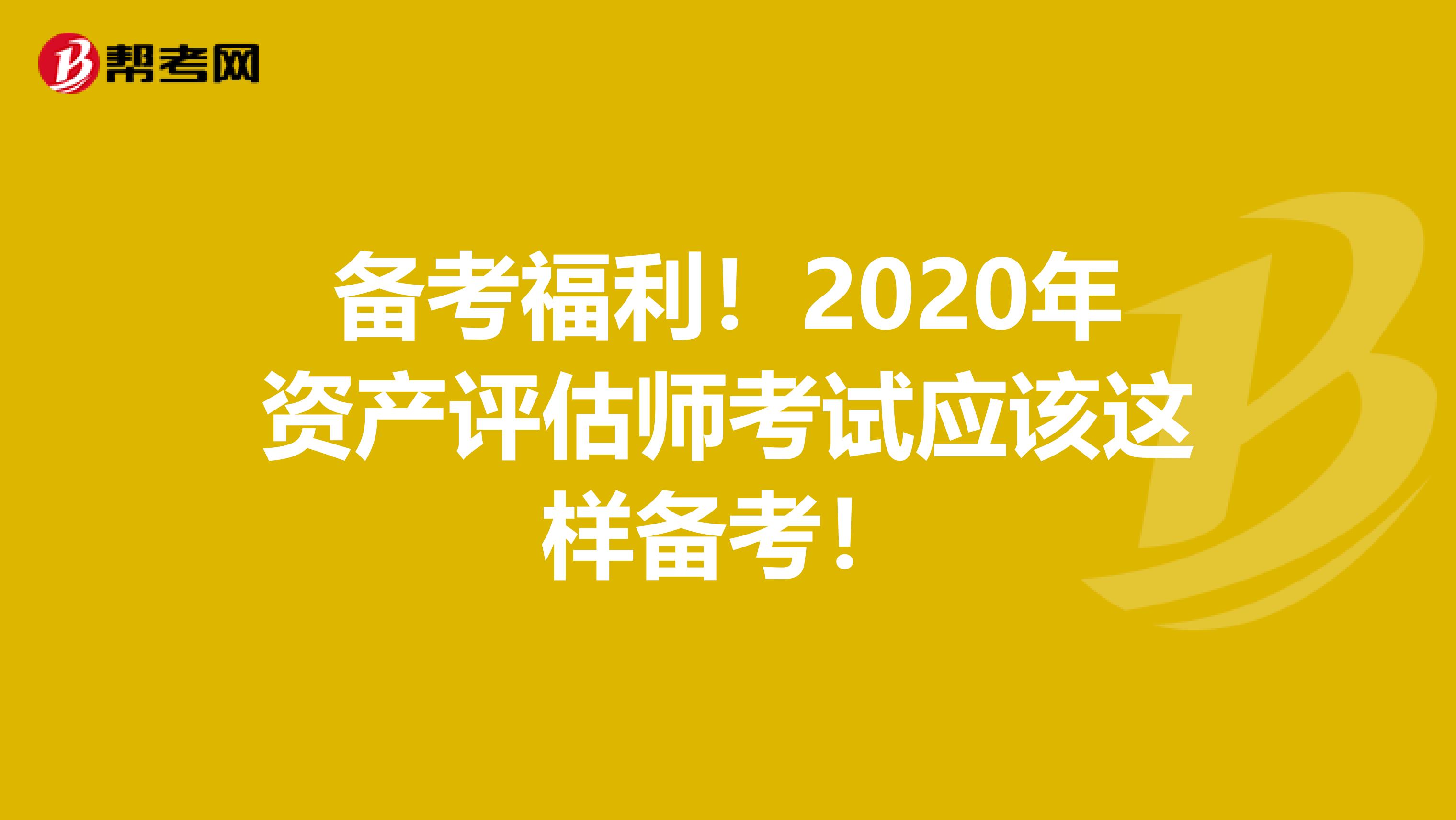 备考福利！2020年资产评估师考试应该这样备考！