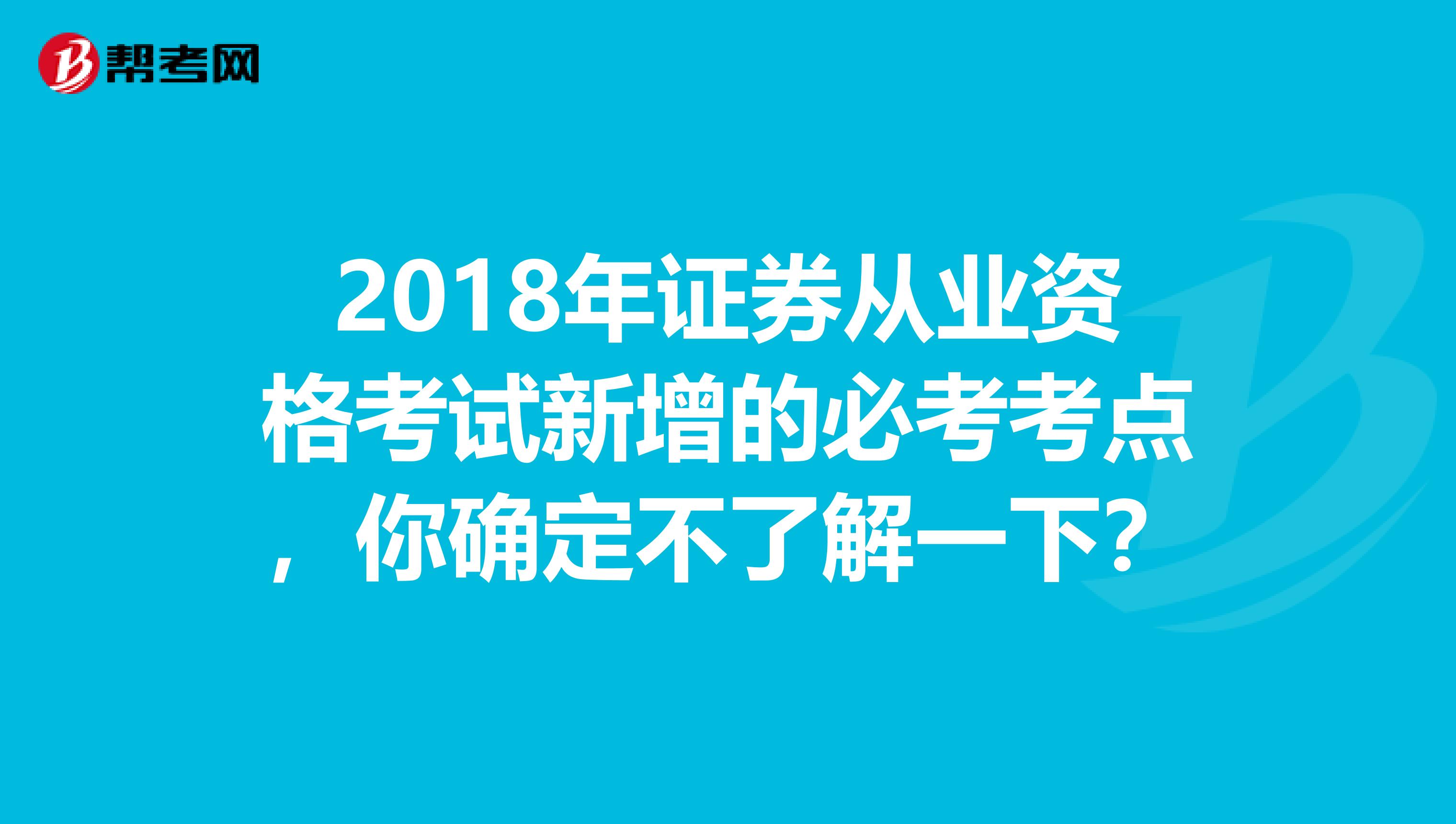 2018年证券从业资格考试新增的必考考点，你确定不了解一下？