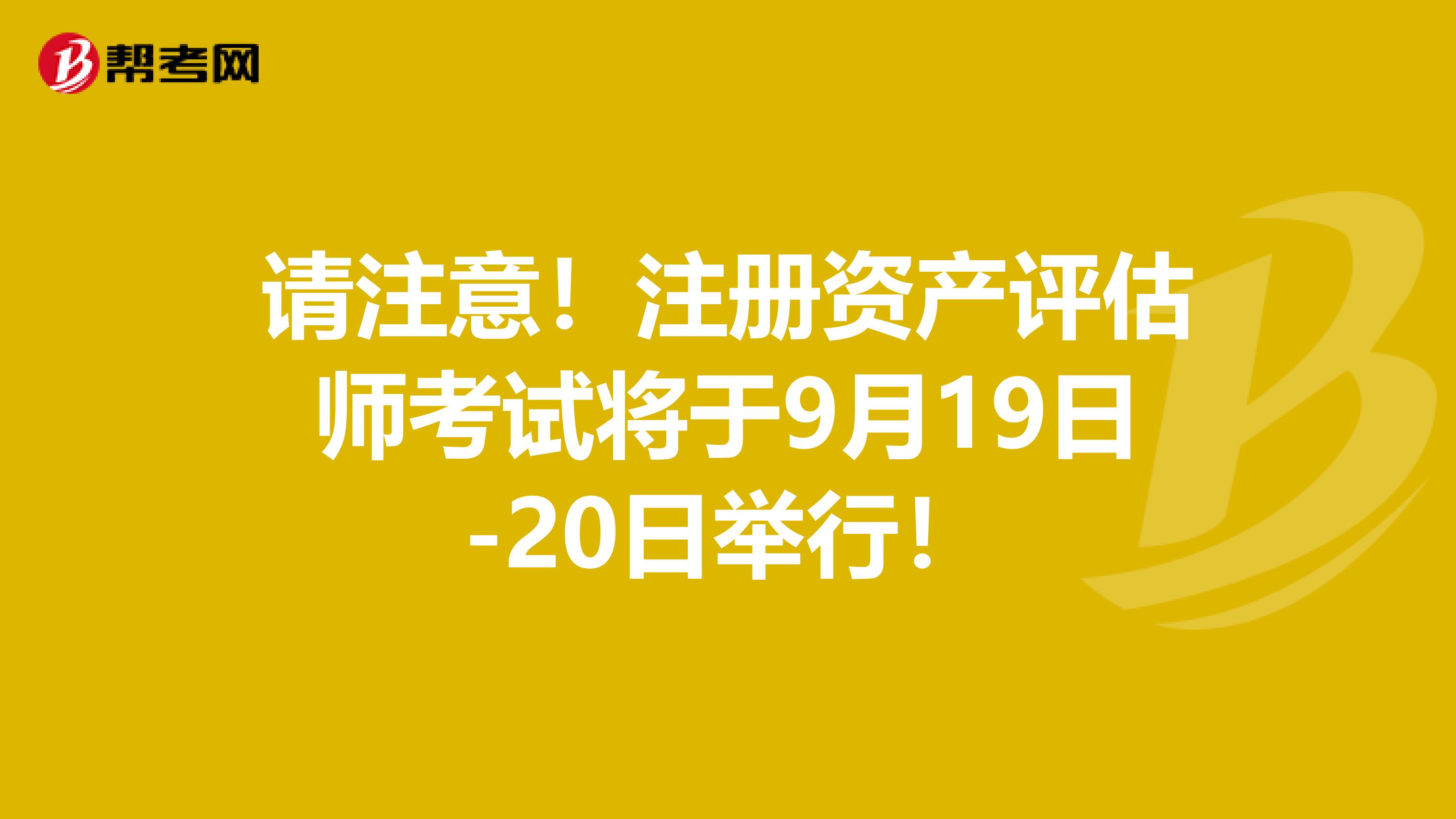 請注意！注冊資產評估師考試將于9月19日-20日舉行！