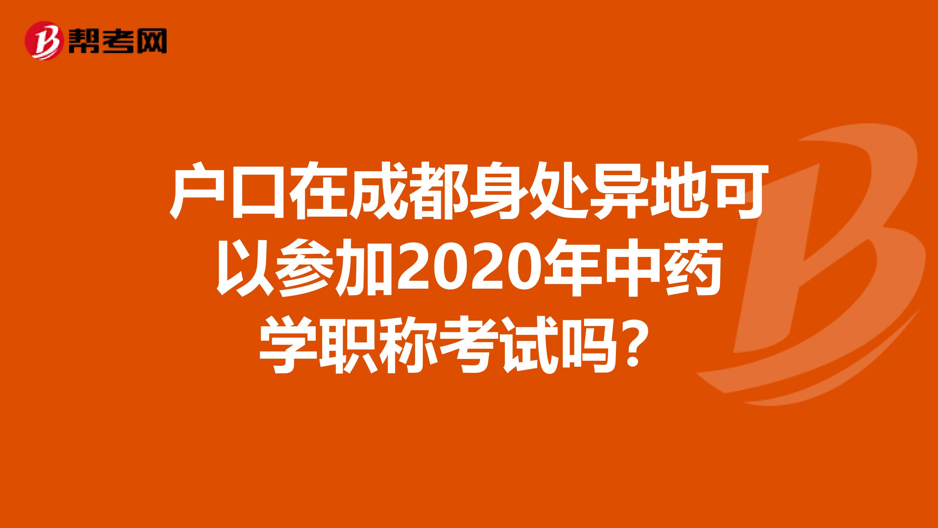 户口在成都身处异地可以参加2020年中药学职称考试吗？