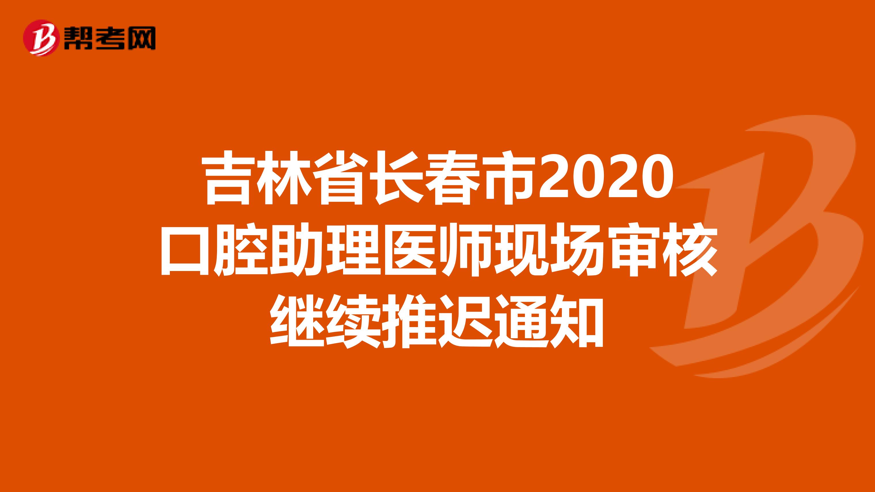 吉林省长春市2020口腔助理医师现场审核继续推迟通知