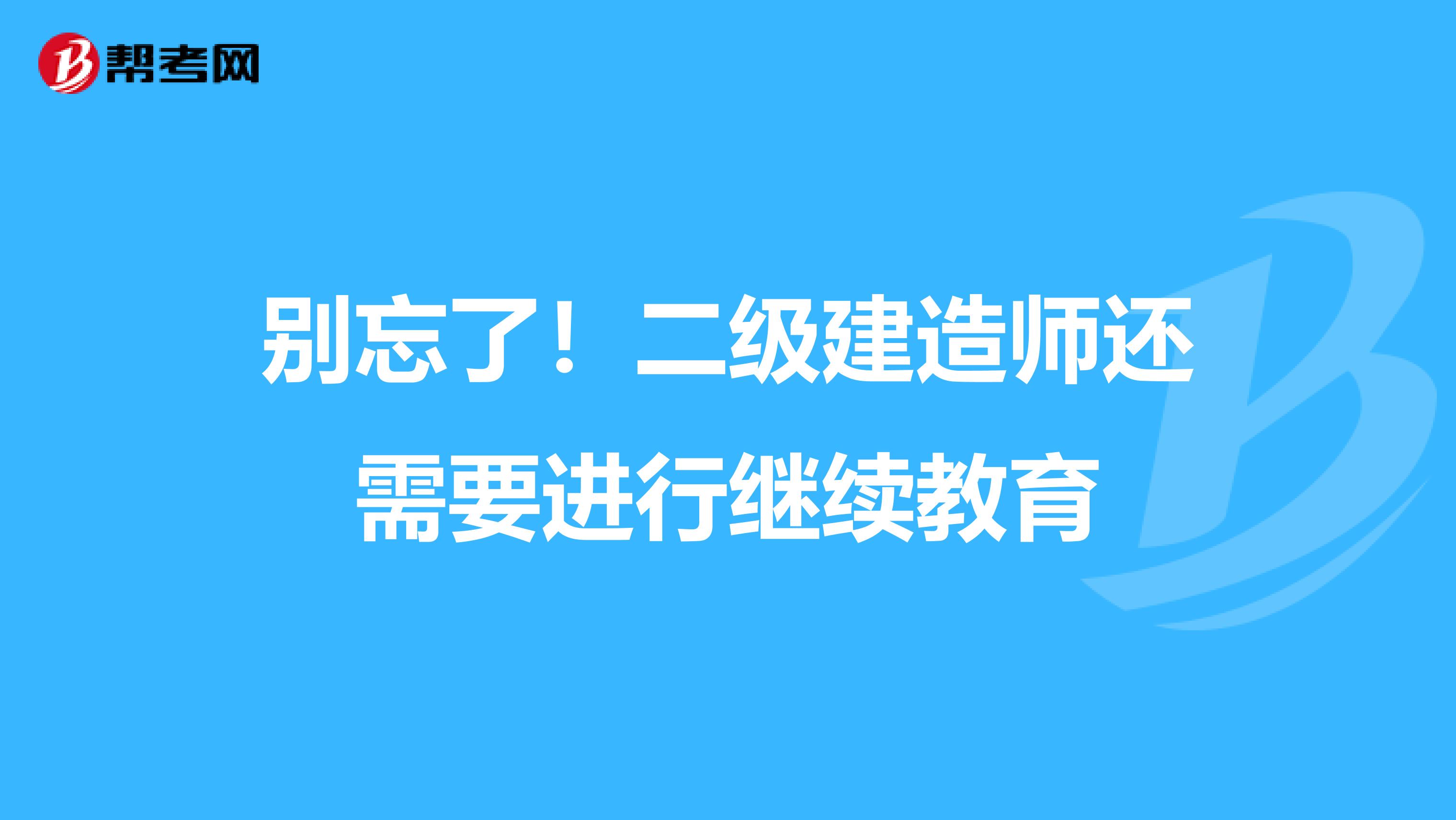 别忘了！二级建造师还需要进行继续教育