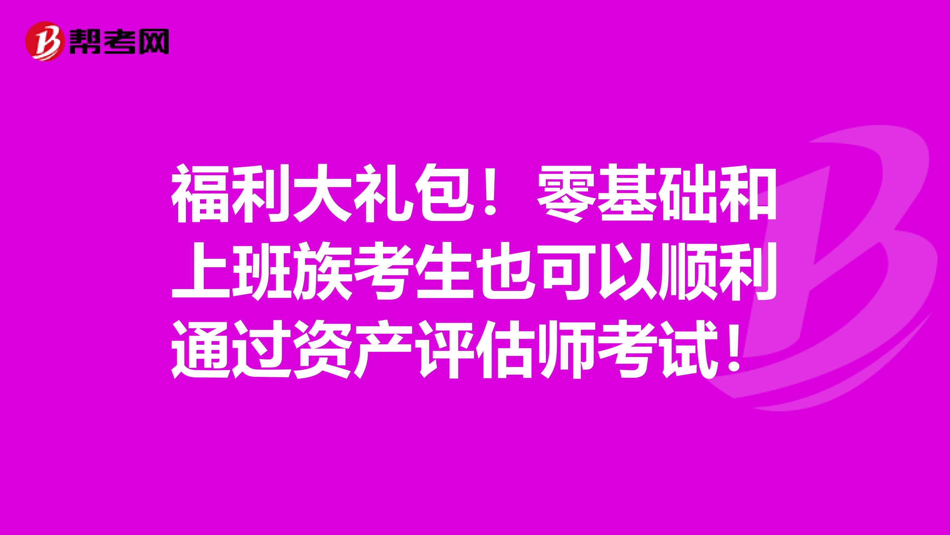 福利大礼包！零基础和上班族考生也可以顺利通过资产评估师考试！