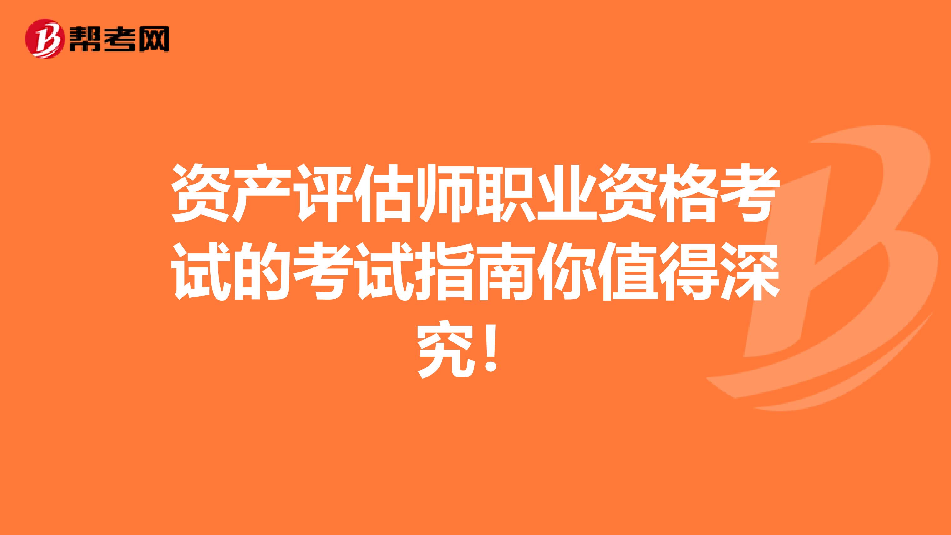 资产评估师职业资格考试的考试指南你值得深究！