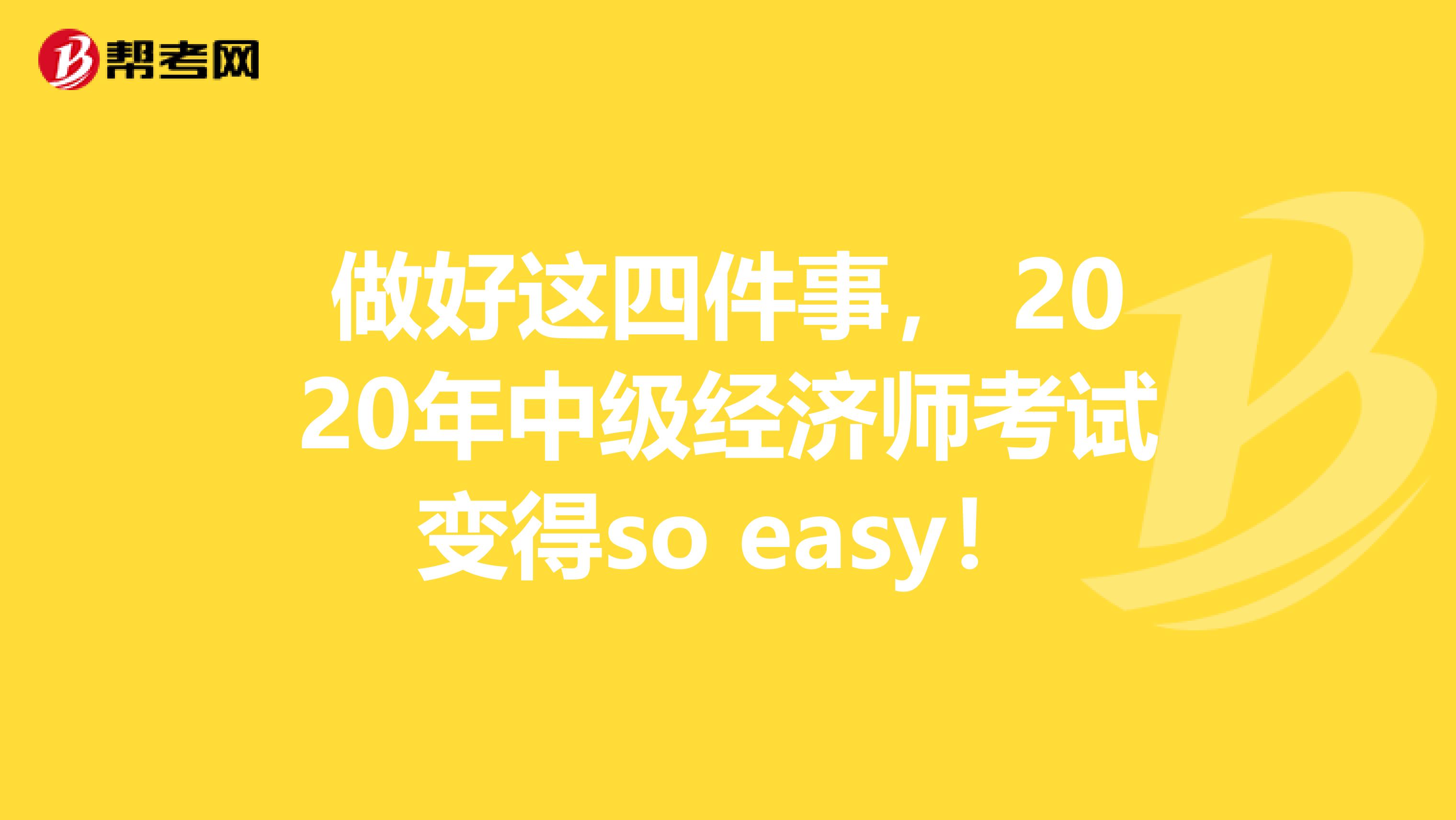 做好这四件事， 2020年中级经济师考试变得so easy！