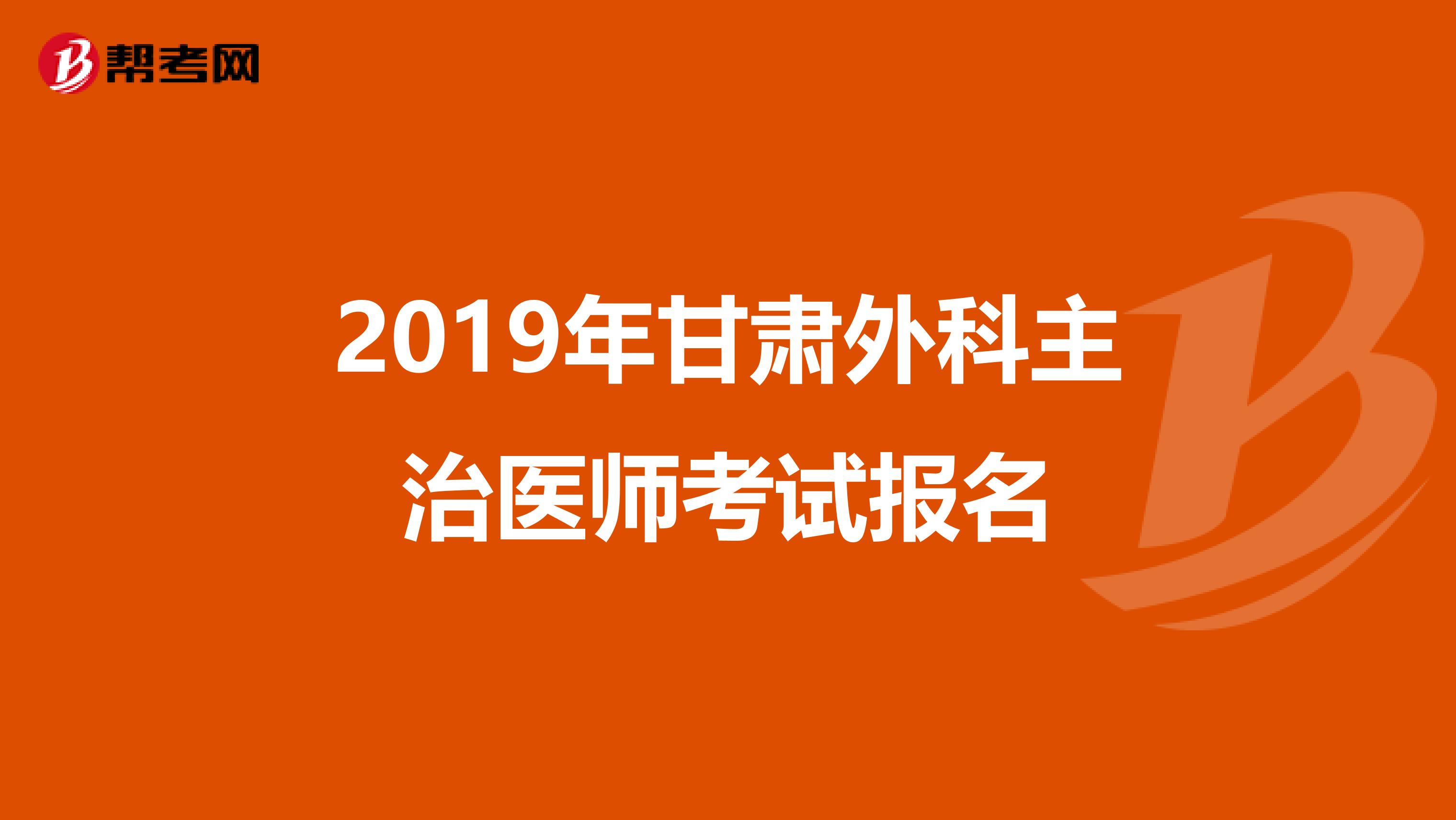 2019年甘肃外科主治医师考试报名