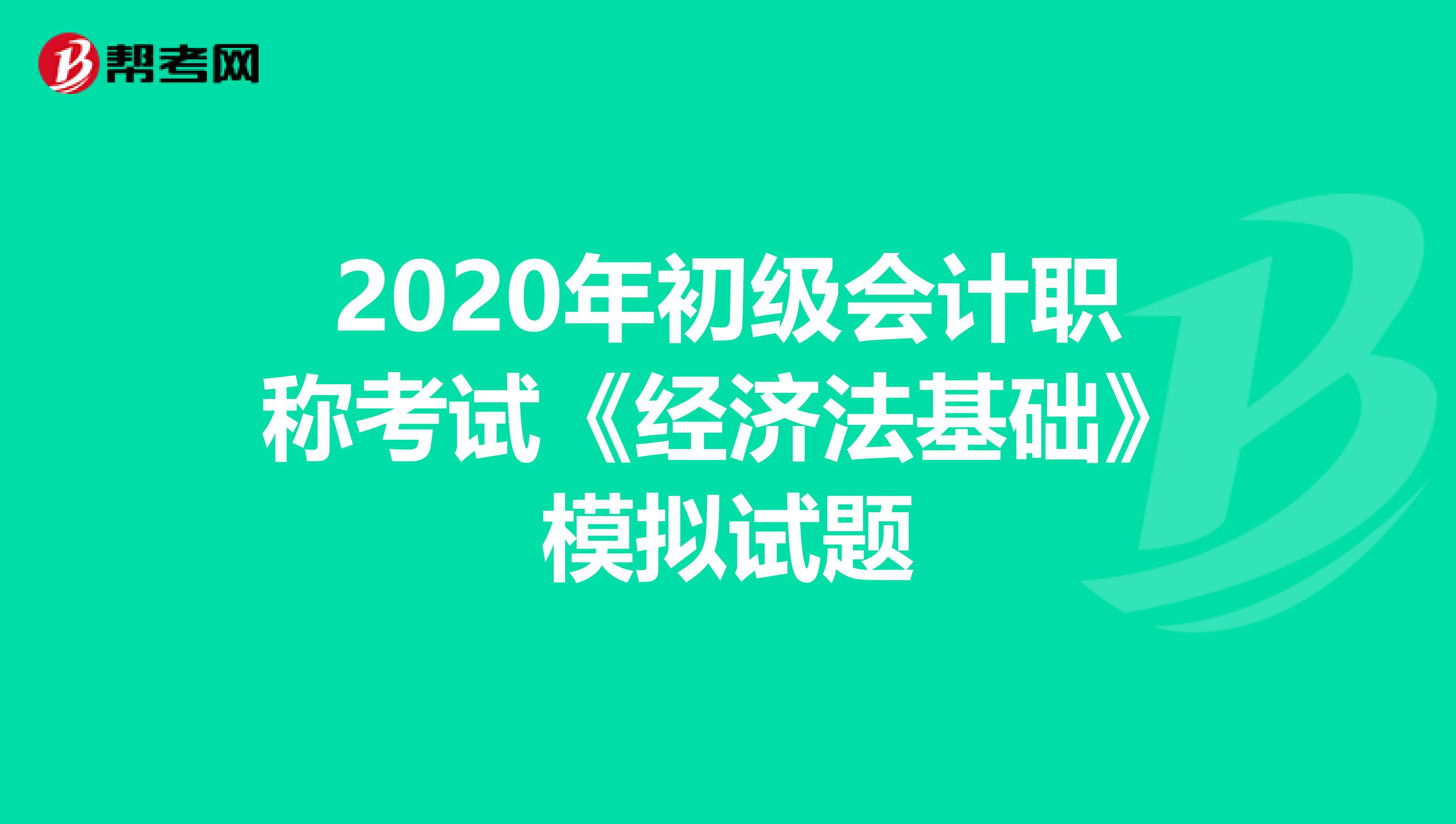 2020年初级会计职称考试《经济法基础》模拟试题