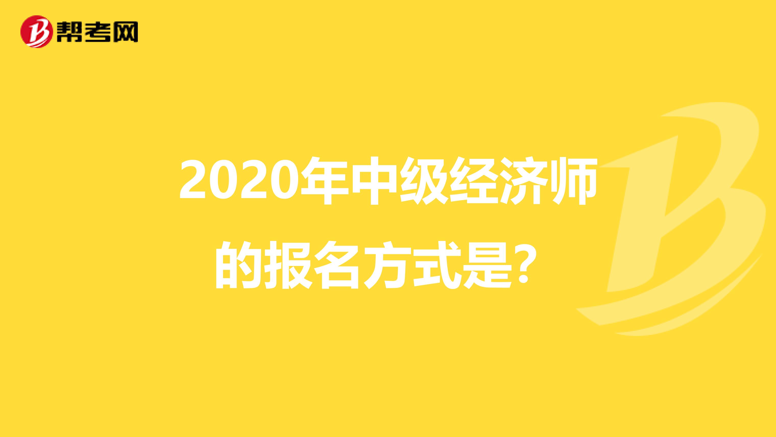 2020年中级经济师的报名方式是？