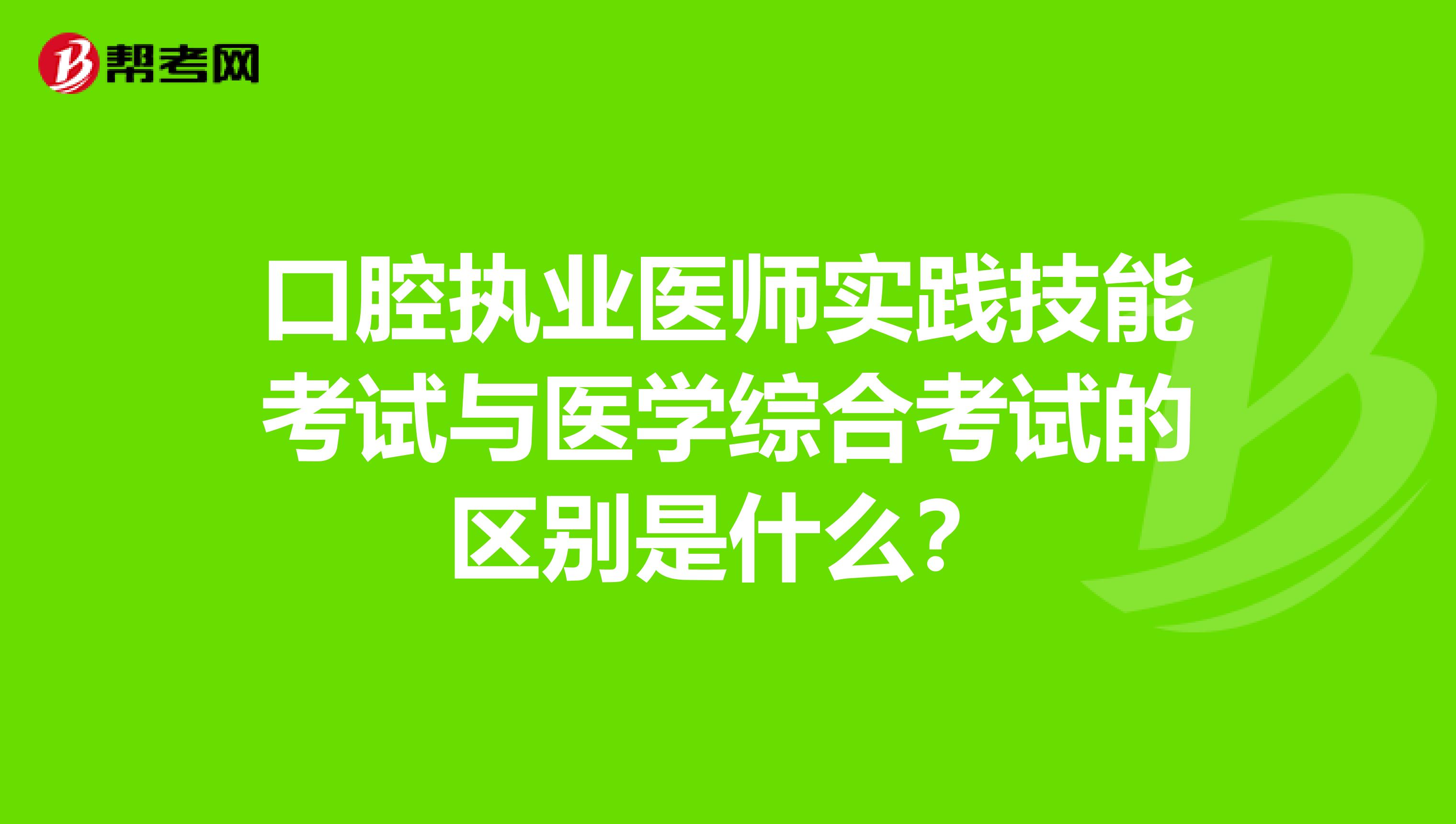 口腔执业医师实践技能考试与医学综合考试的区别是什么？