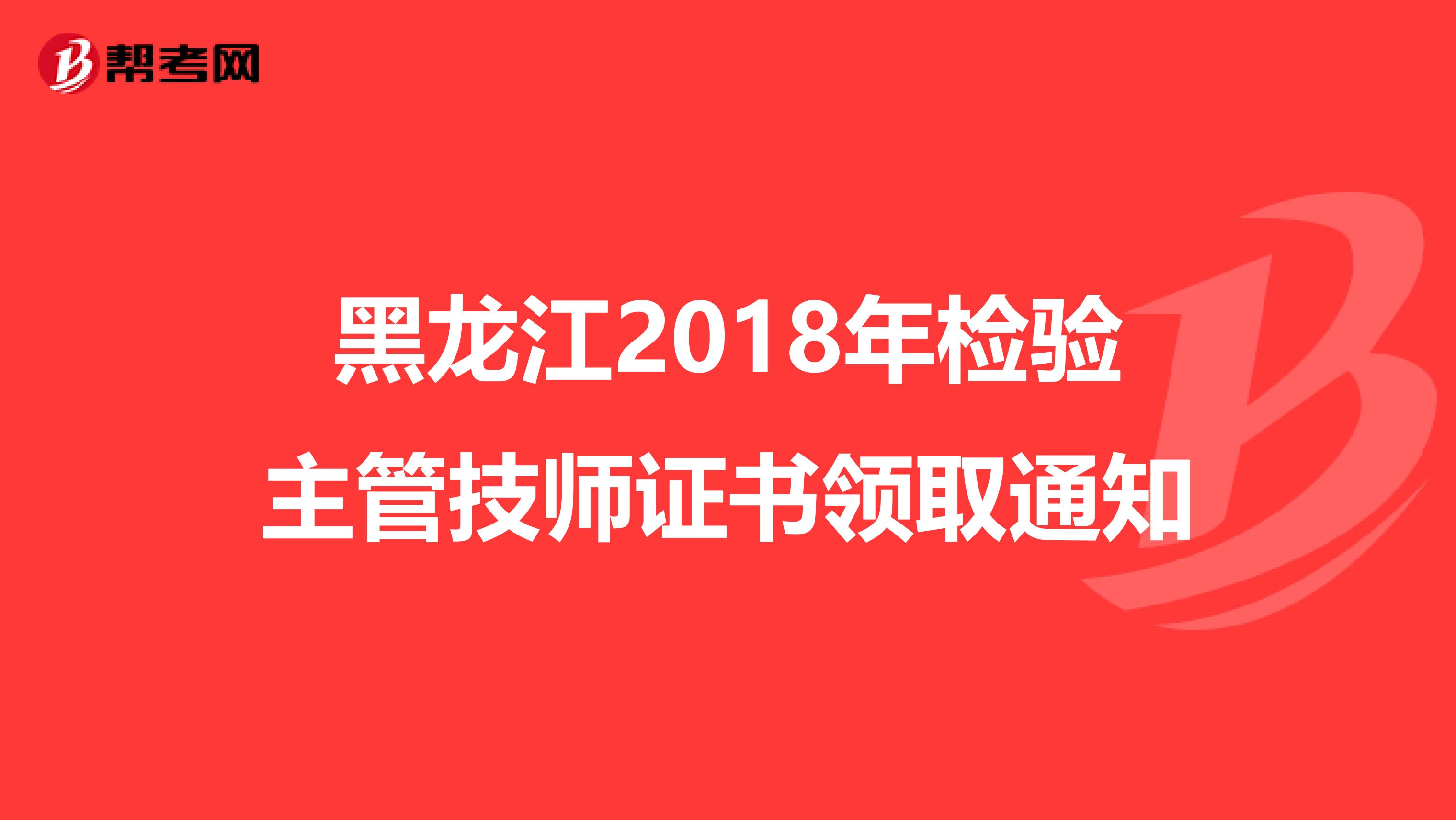 黑龙江2018年检验主管技师证书领取通知