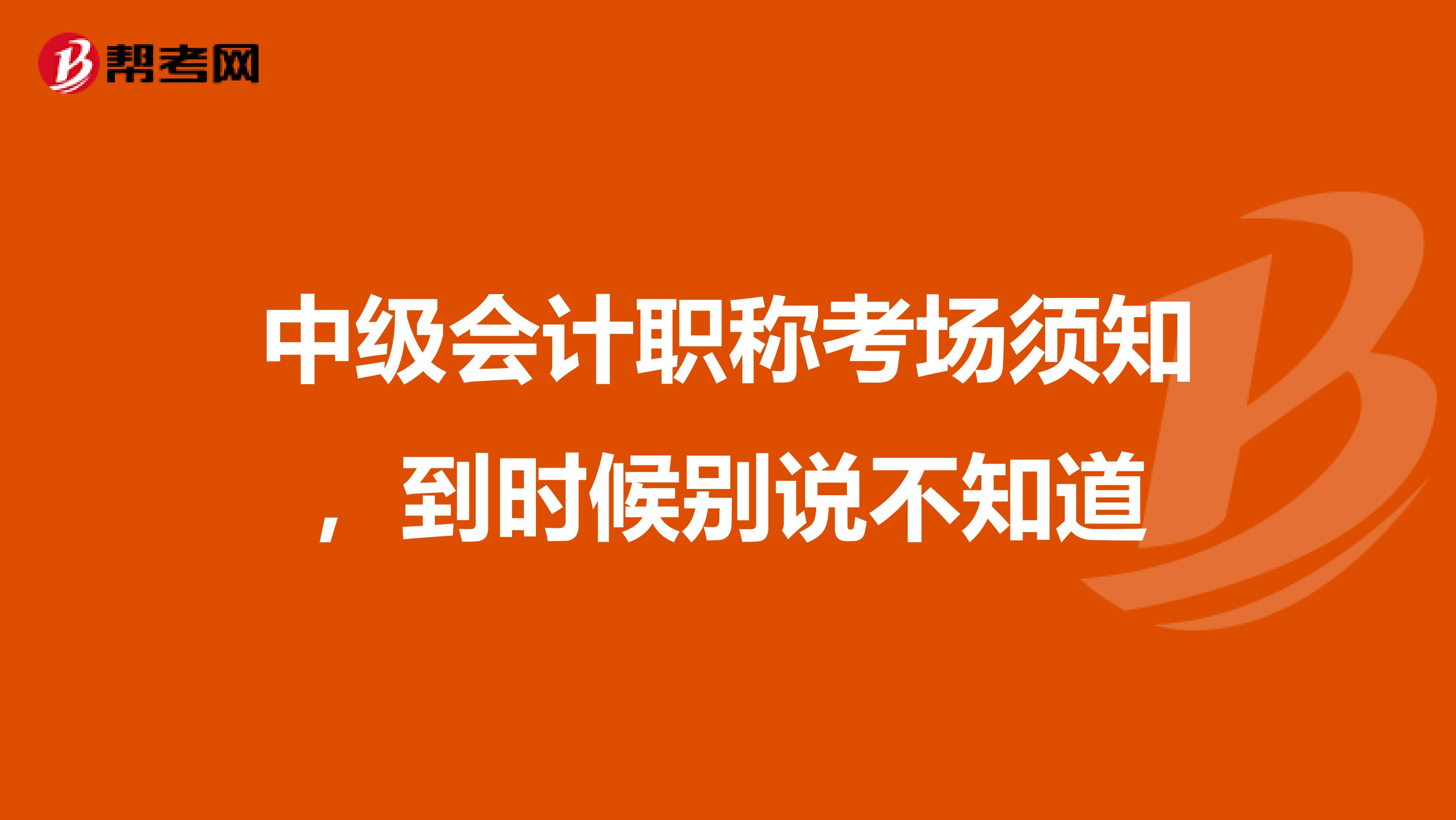 中级会计职称考场须知，到时候别说不知道