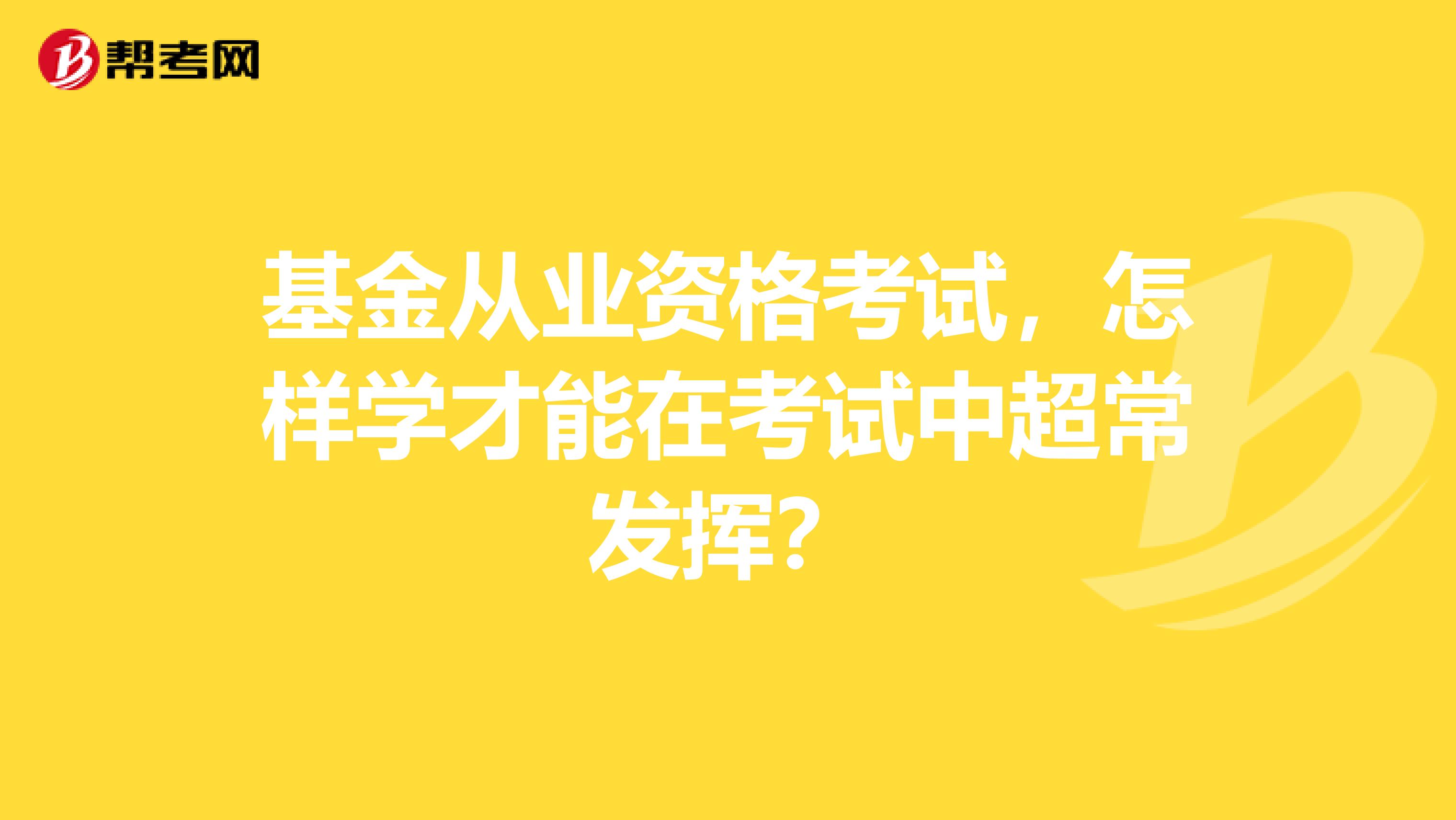 基金从业资格考试，怎样学才能在考试中超常发挥？