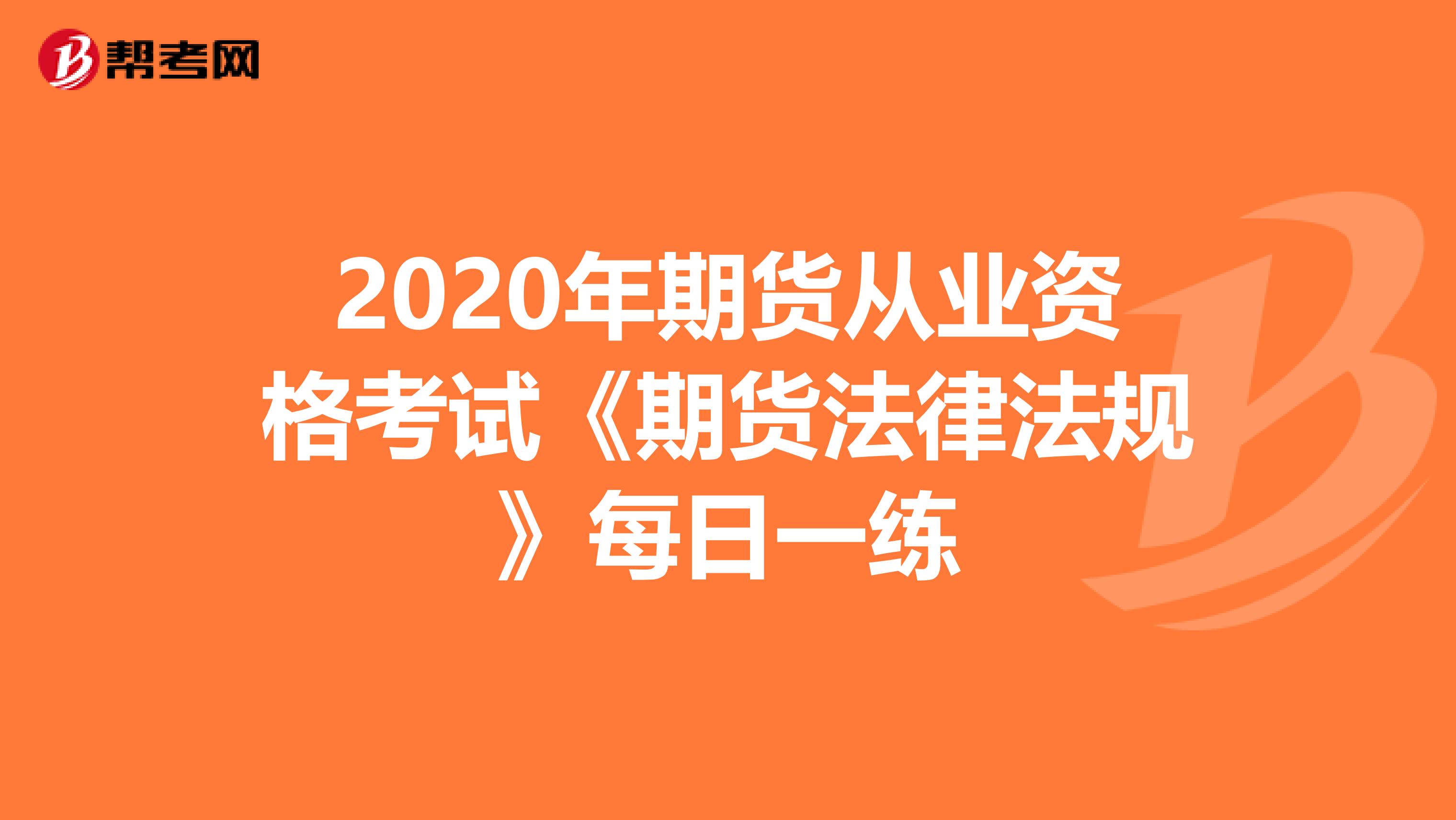 2020年期货从业资格考试《期货法律法规》每日一练