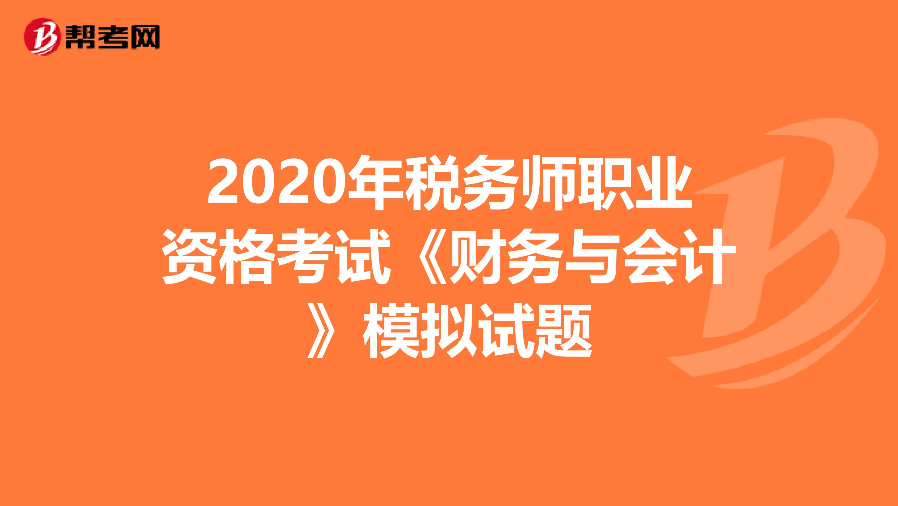 2020年税务师职业资格考试《财务与会计》模拟试题