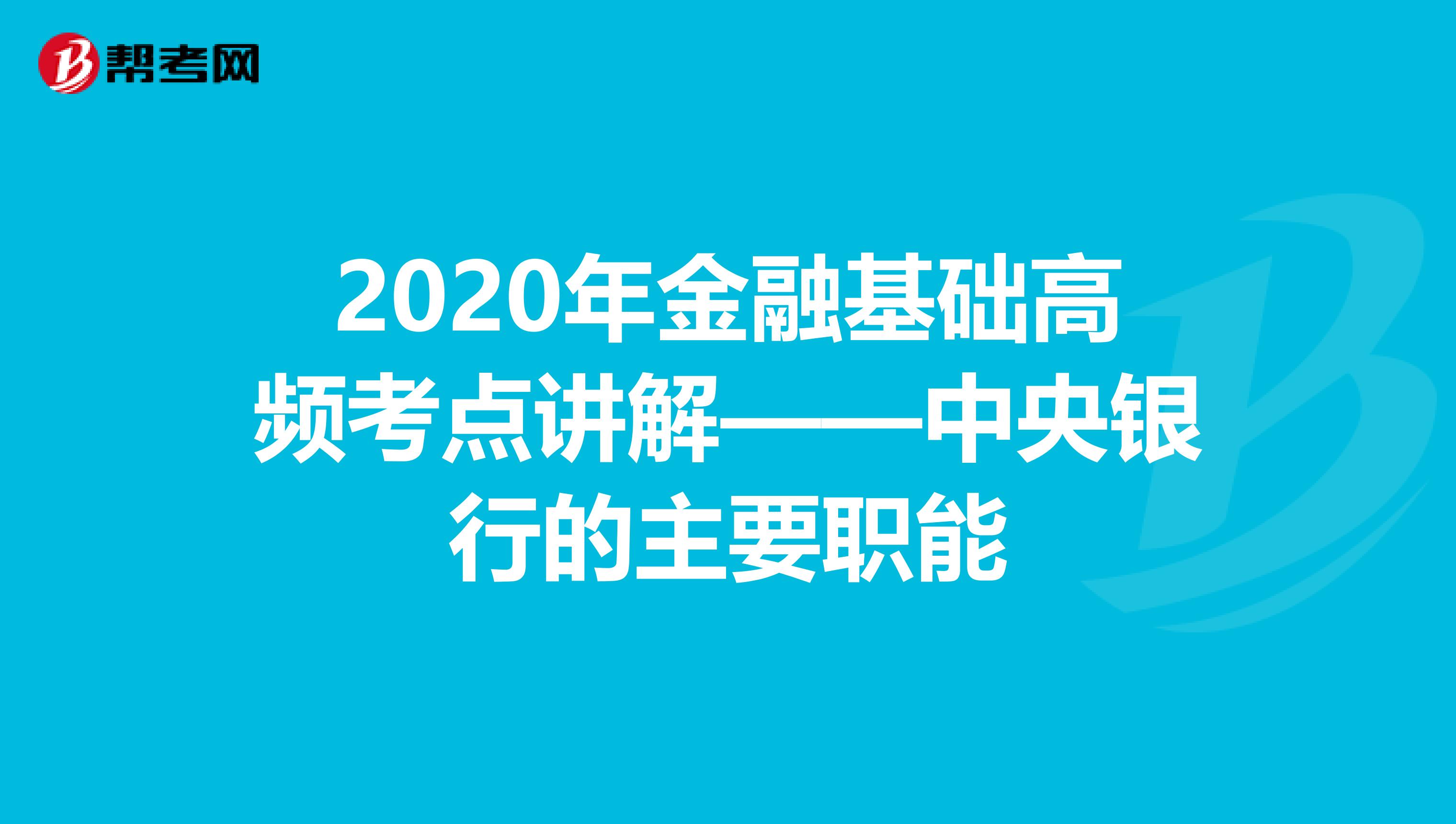 2020年金融基础高频考点讲解——中央银行的主要职能