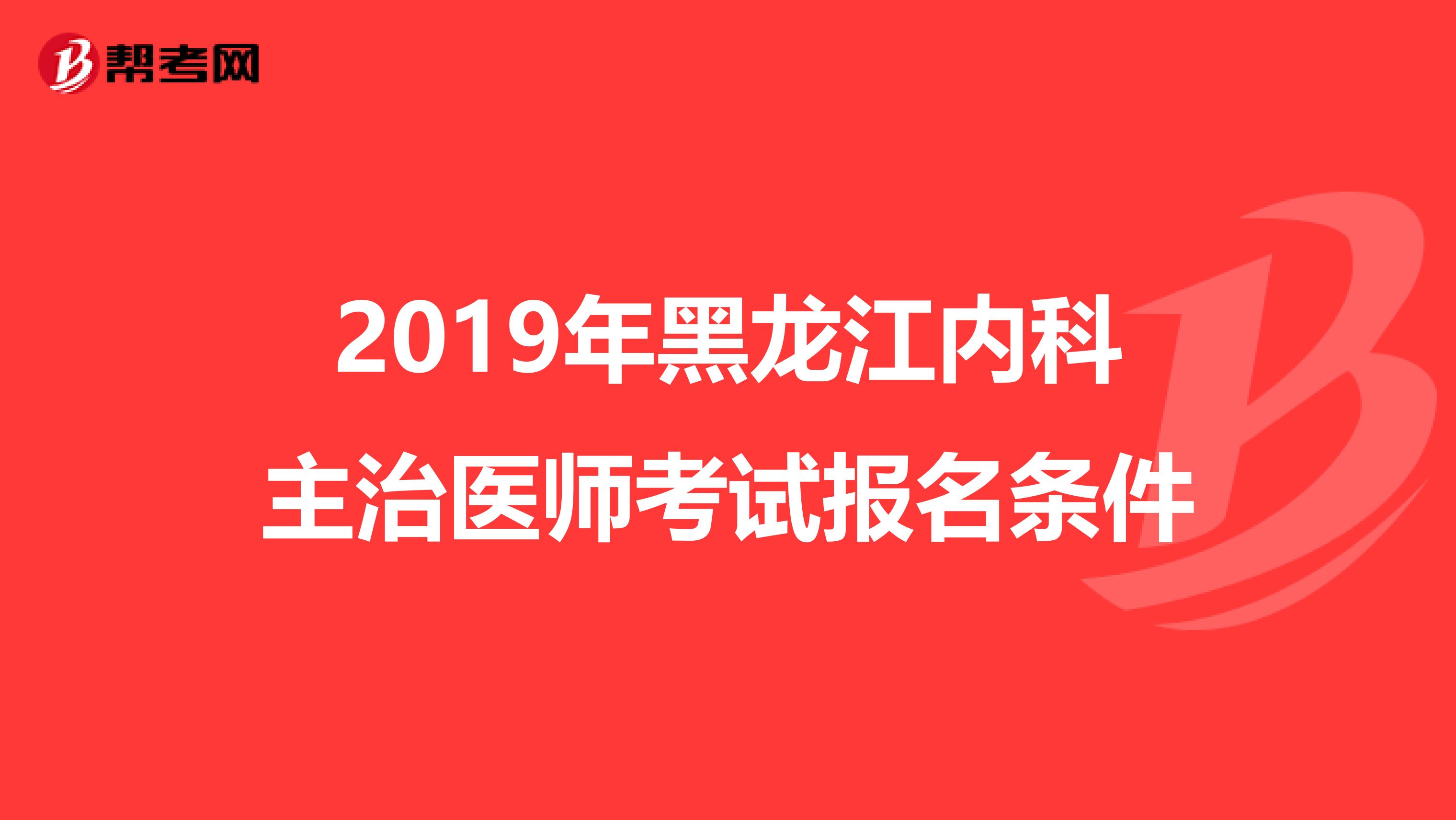 2019年黑龙江内科主治医师考试报名条件