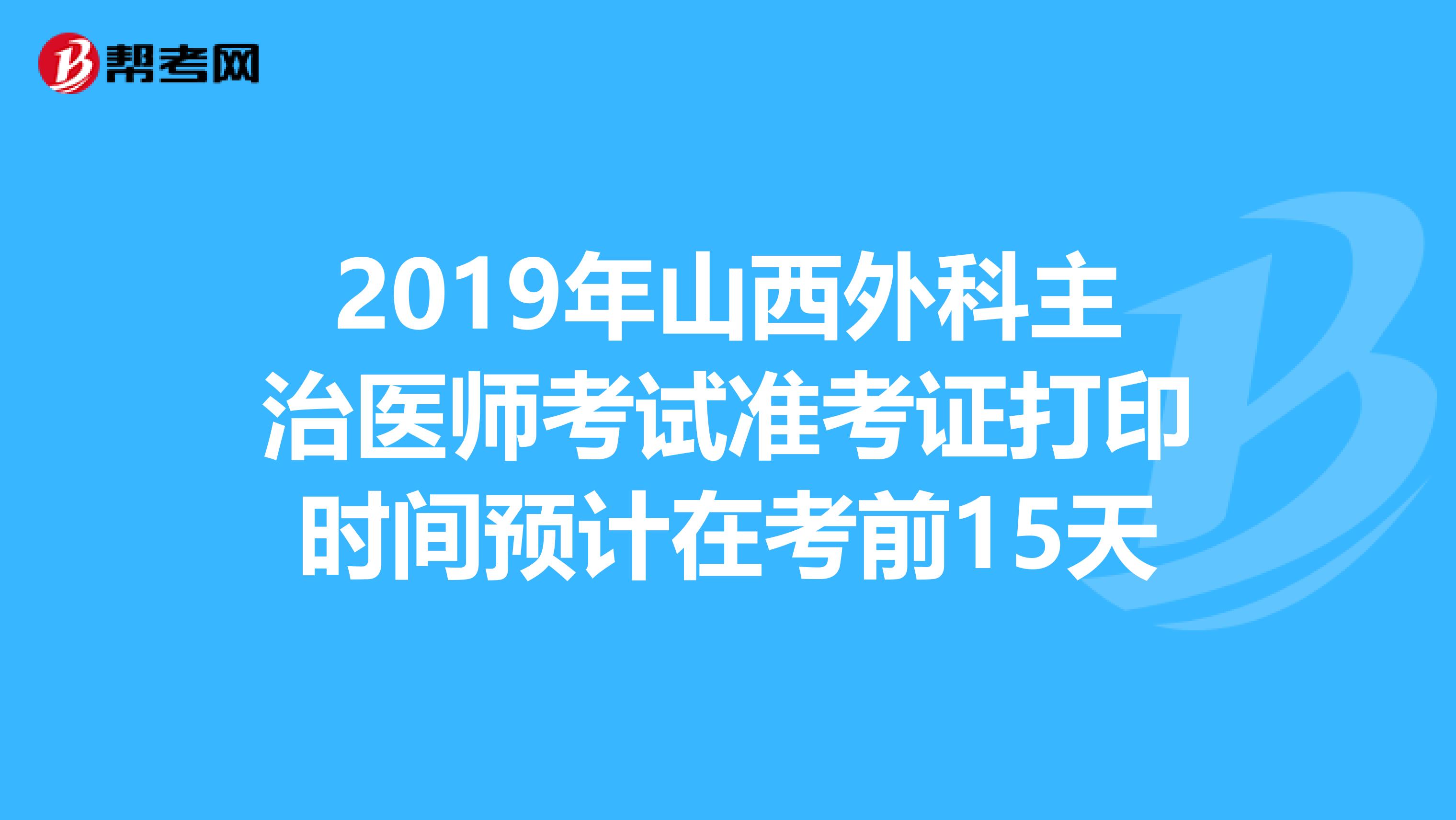 2019年山西外科主治医师考试准考证打印时间预计在考前15天