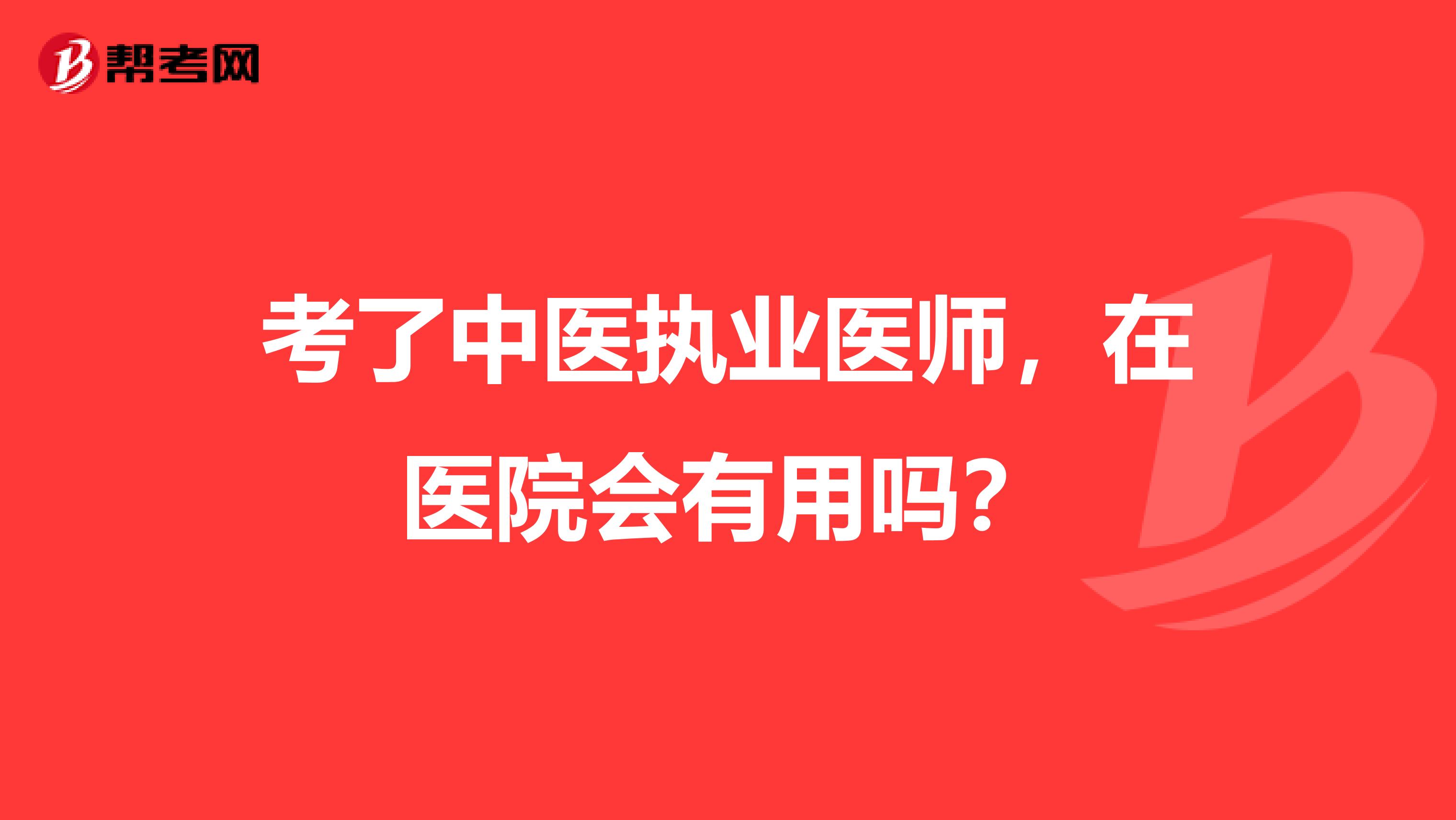 考了中医执业医师，在医院会有用吗？