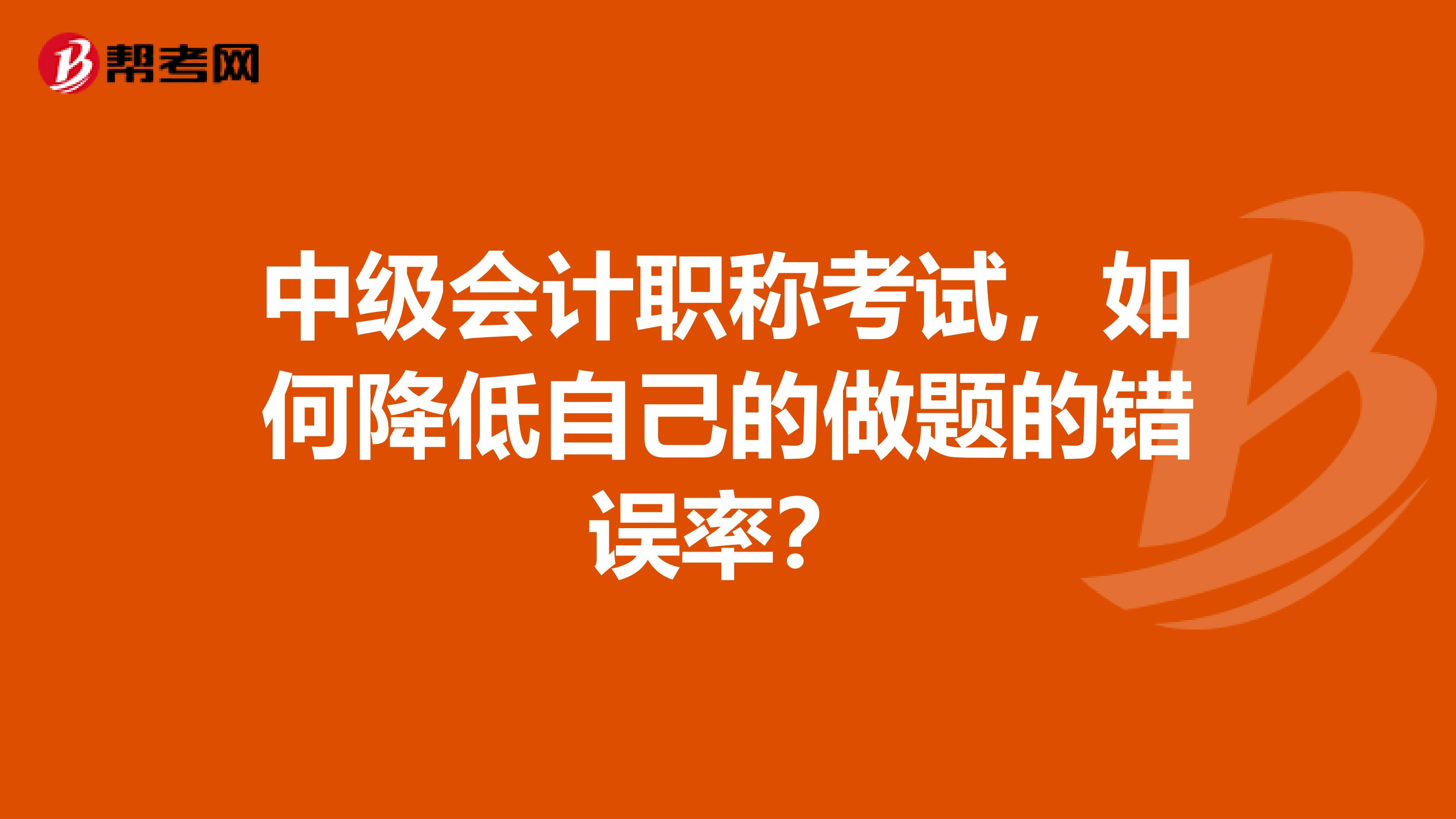 中级会计职称考试，如何降低自己的做题的错误率？