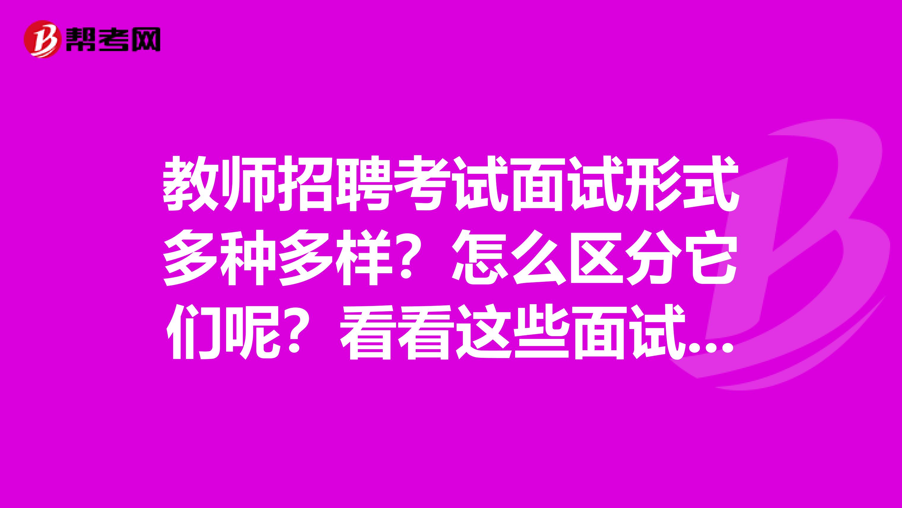 教师招聘考试面试形式多种多样？怎么区分它们呢？看看这些面试雷区你是否注意到过？ 