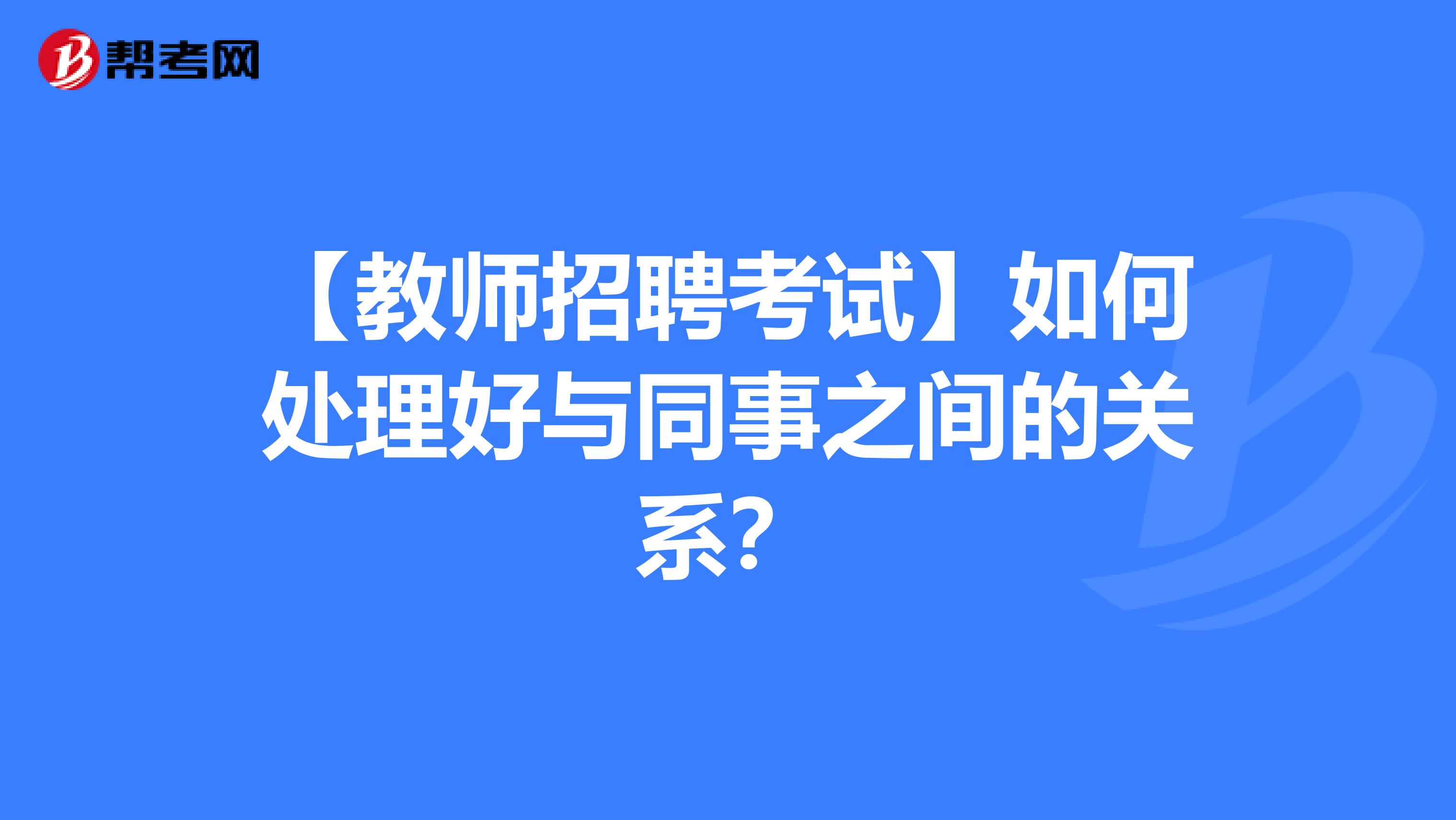 【教师招聘考试】如何处理好与同事之间的关系？