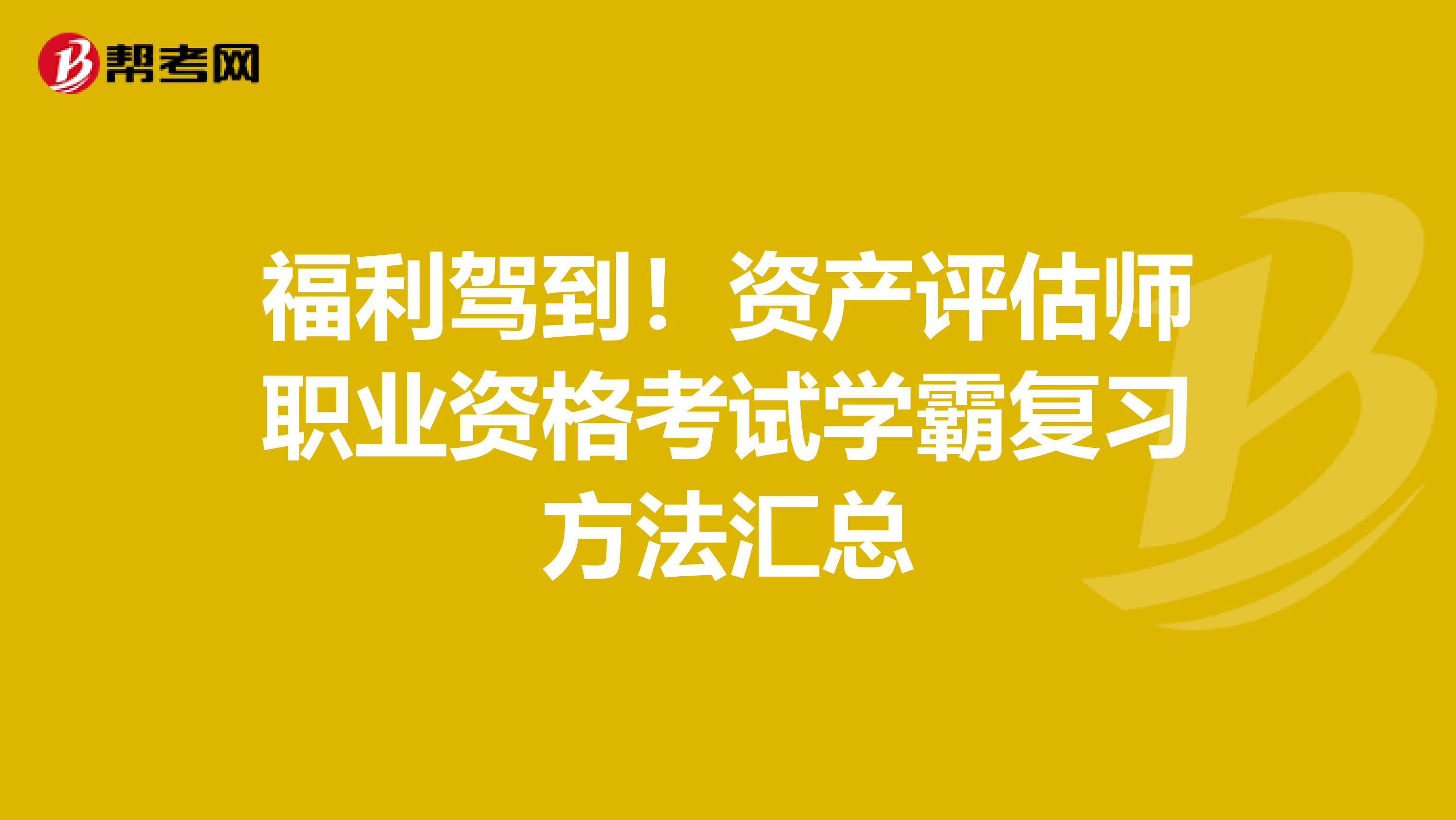 福利驾到！资产评估师职业资格考试学霸复习方法汇总