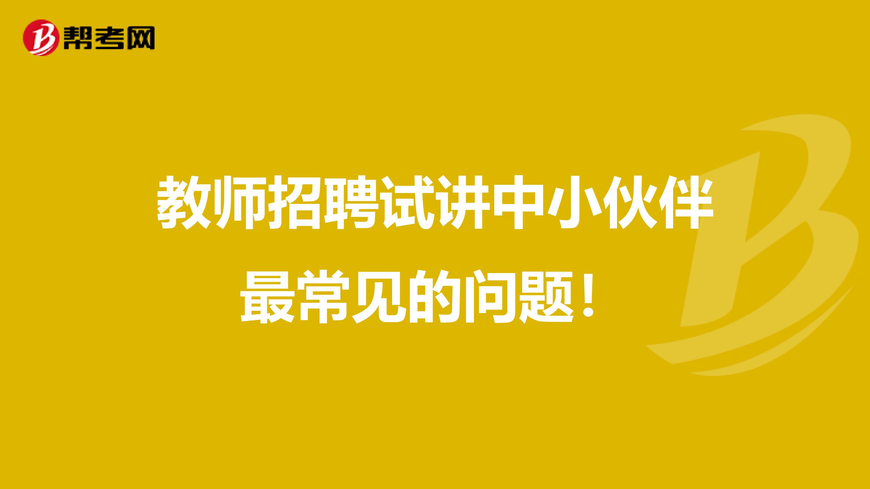 教师招聘试讲中小伙伴最常见的问题！