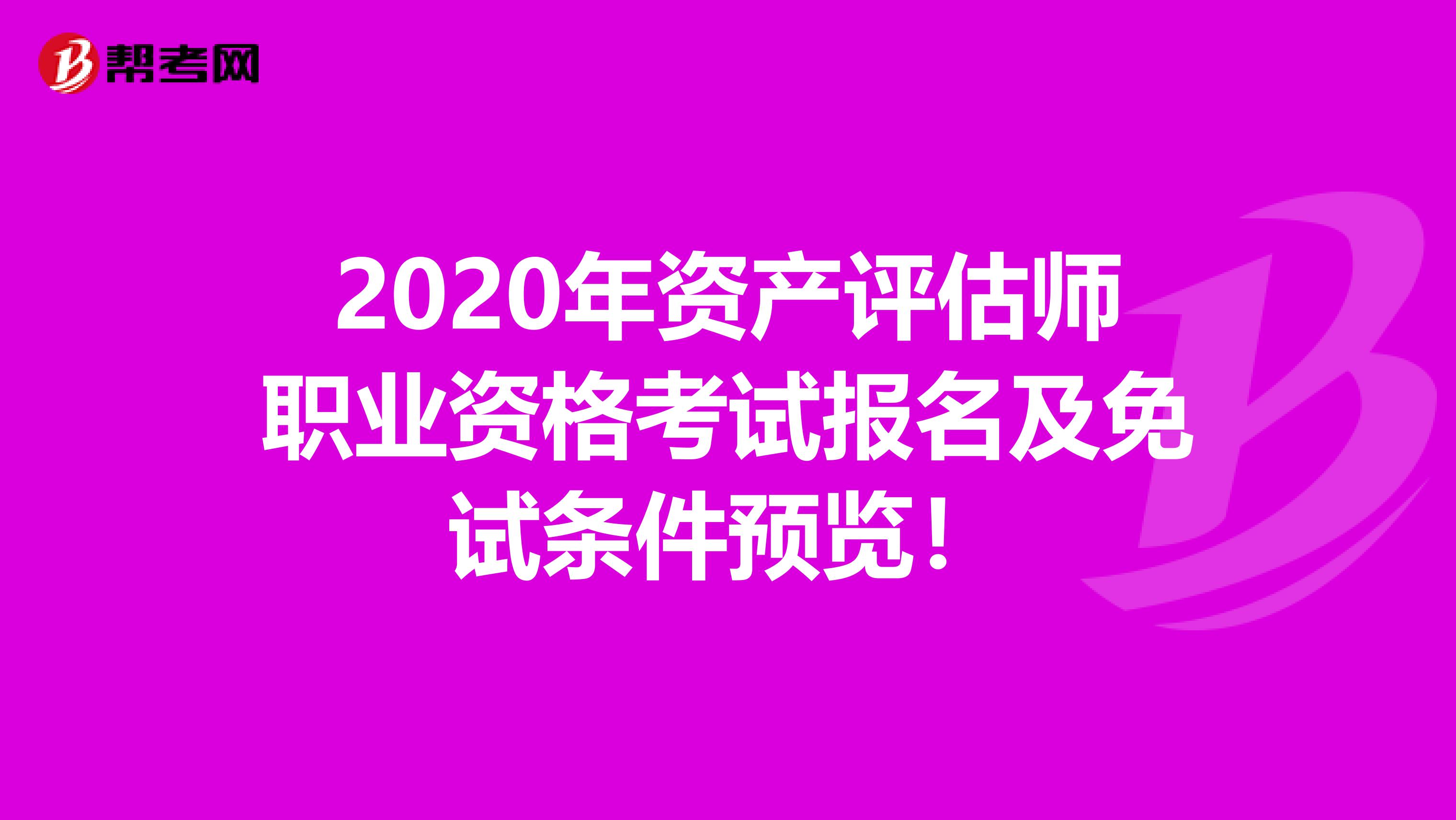 2020年资产评估师职业资格考试报名及免试条件预览！