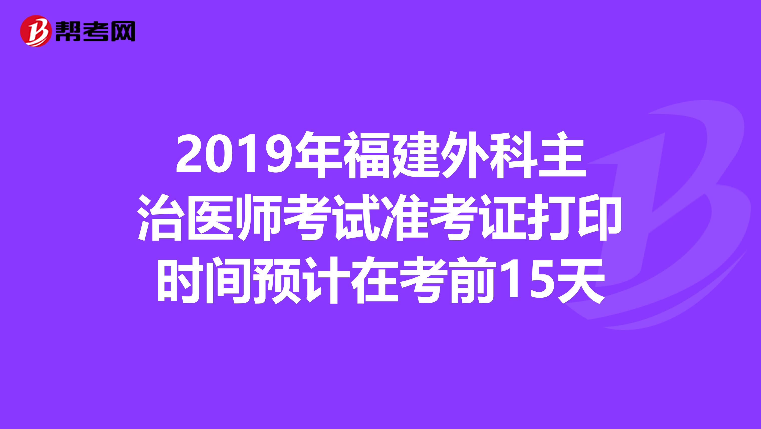 2019年福建外科主治医师考试准考证打印时间预计在考前15天