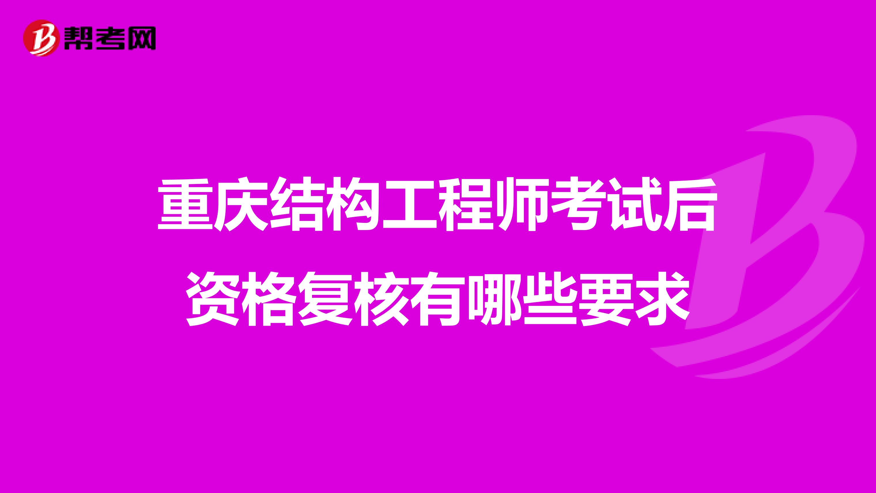 重庆结构工程师考试后资格复核有哪些要求