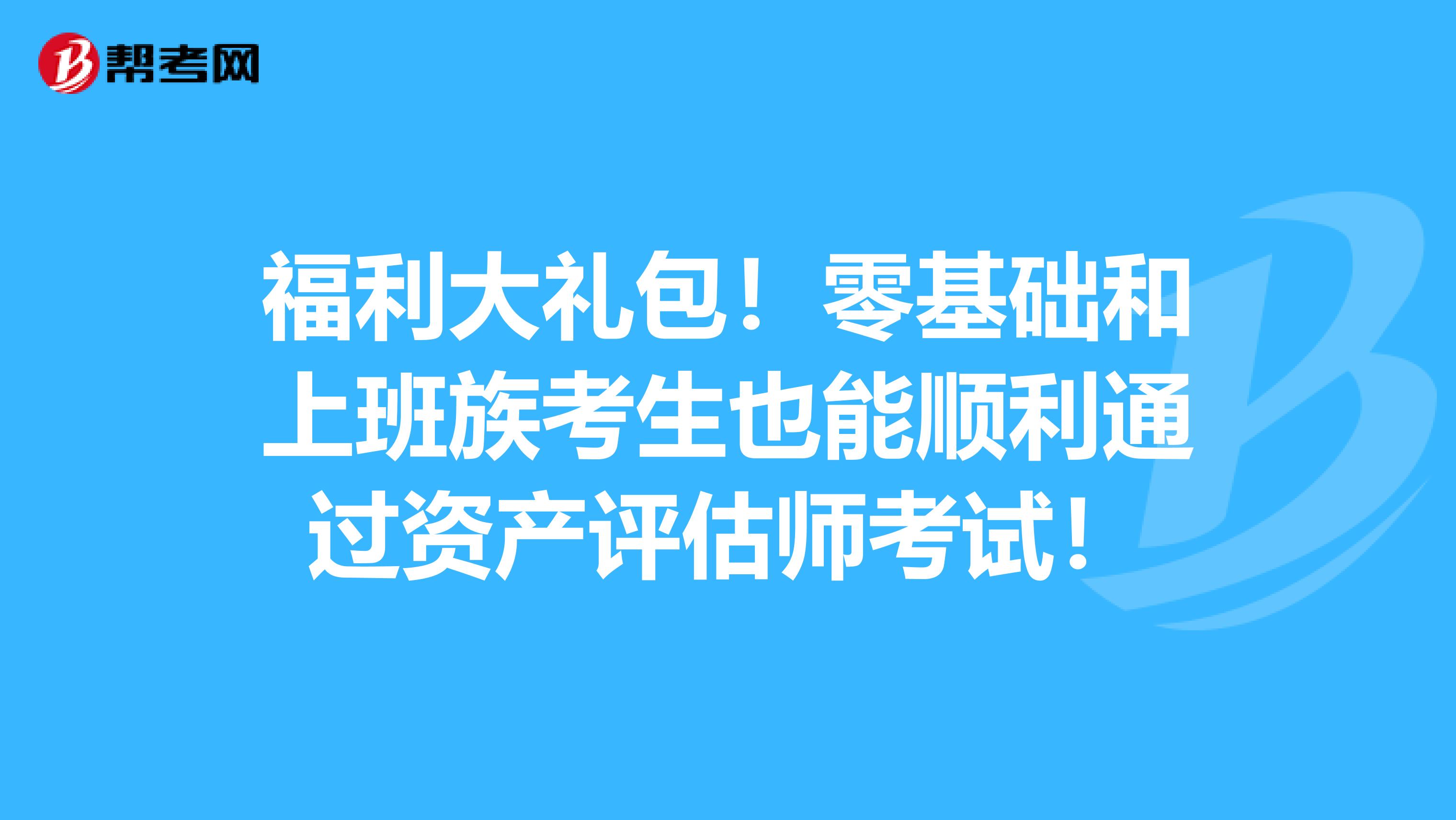 福利大礼包！零基础和上班族考生也能顺利通过资产评估师考试！