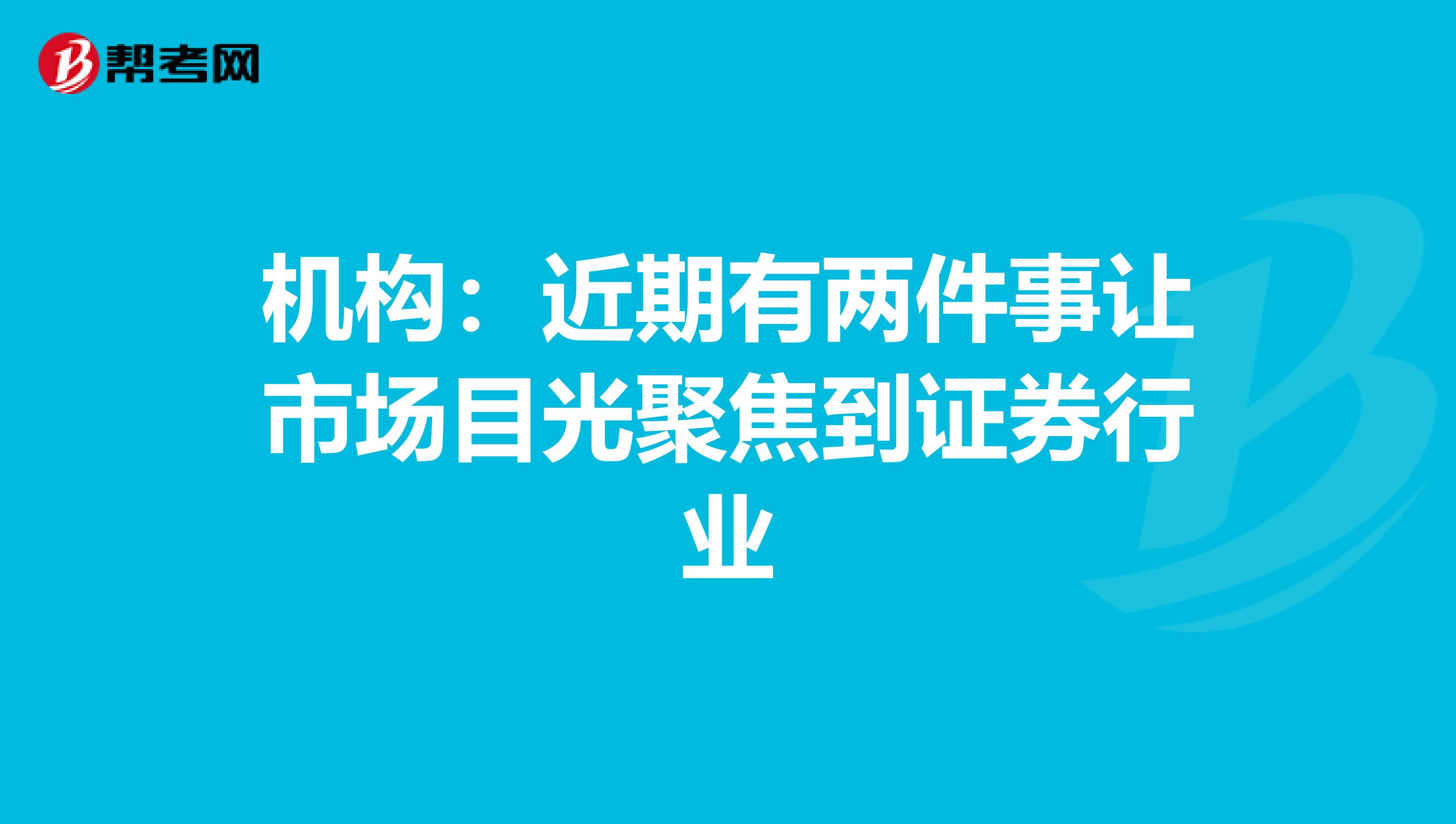 机构：近期有两件事让市场目光聚焦到证券行业