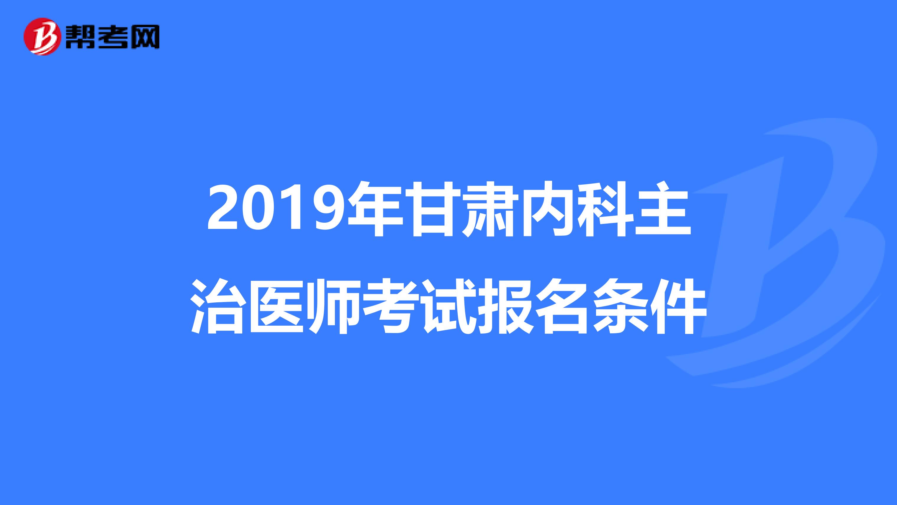 2019年甘肃内科主治医师考试报名条件