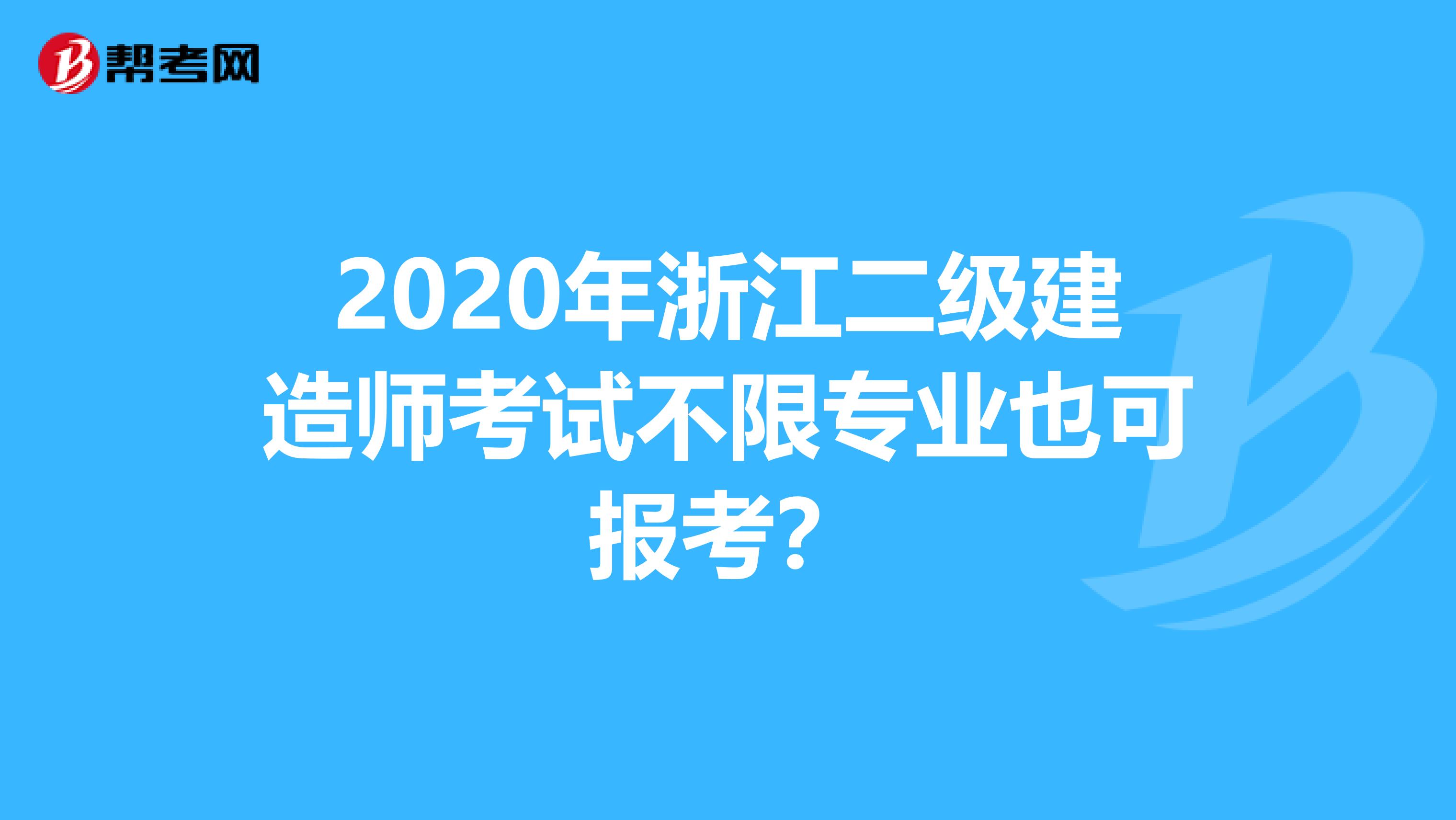 2020年浙江二级建造师考试不限专业也可报考？