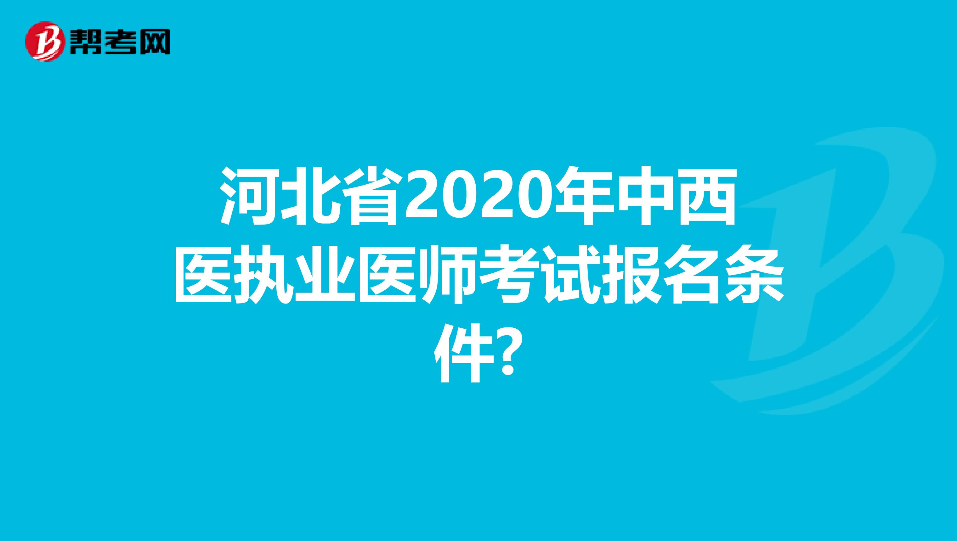 河北省2020年中西醫(yī)執(zhí)業(yè)醫(yī)師考試報名條件?