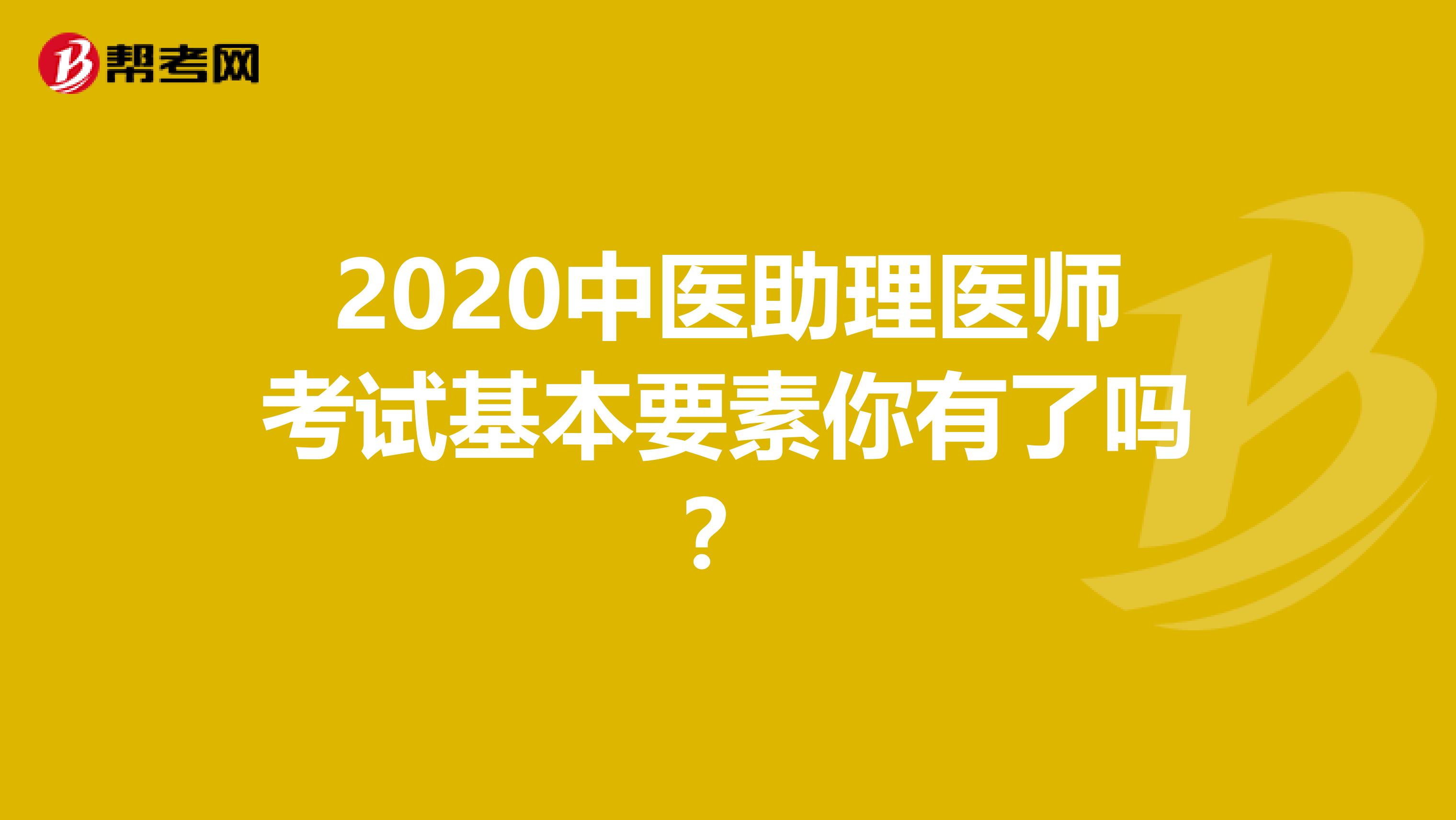 2020中医助理医师考试基本要素你有了吗？