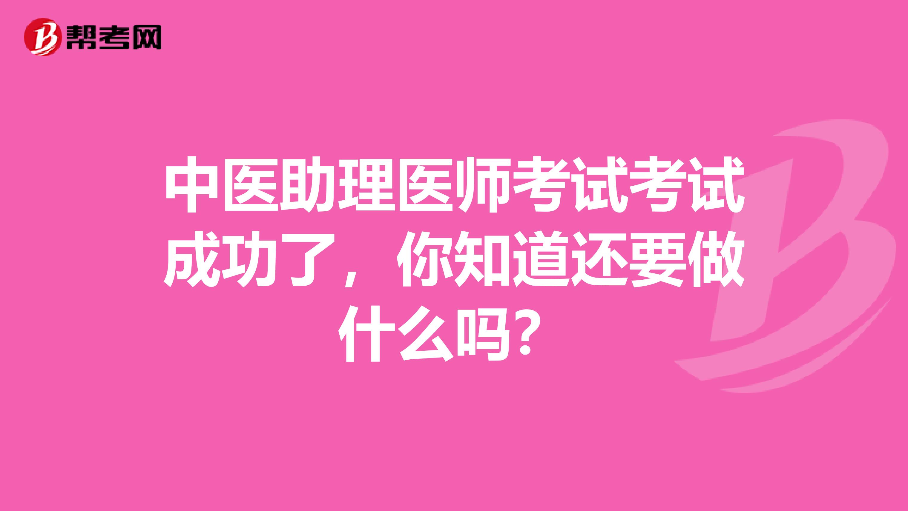 中医助理医师考试考试成功了，你知道还要做什么吗？