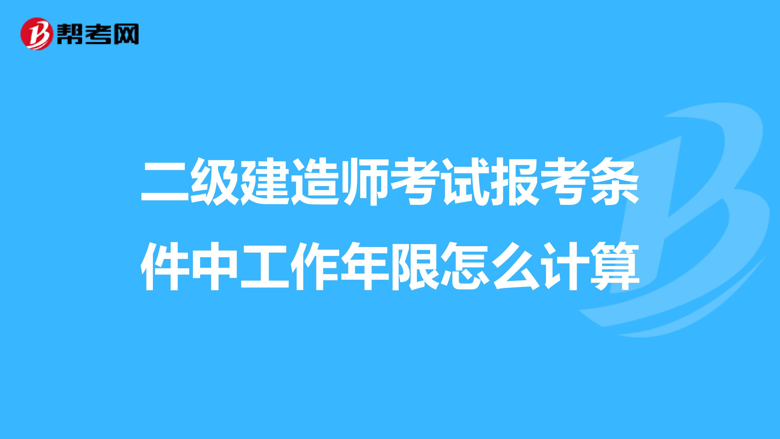 二级建造师考试报考条件中工作年限怎么计算