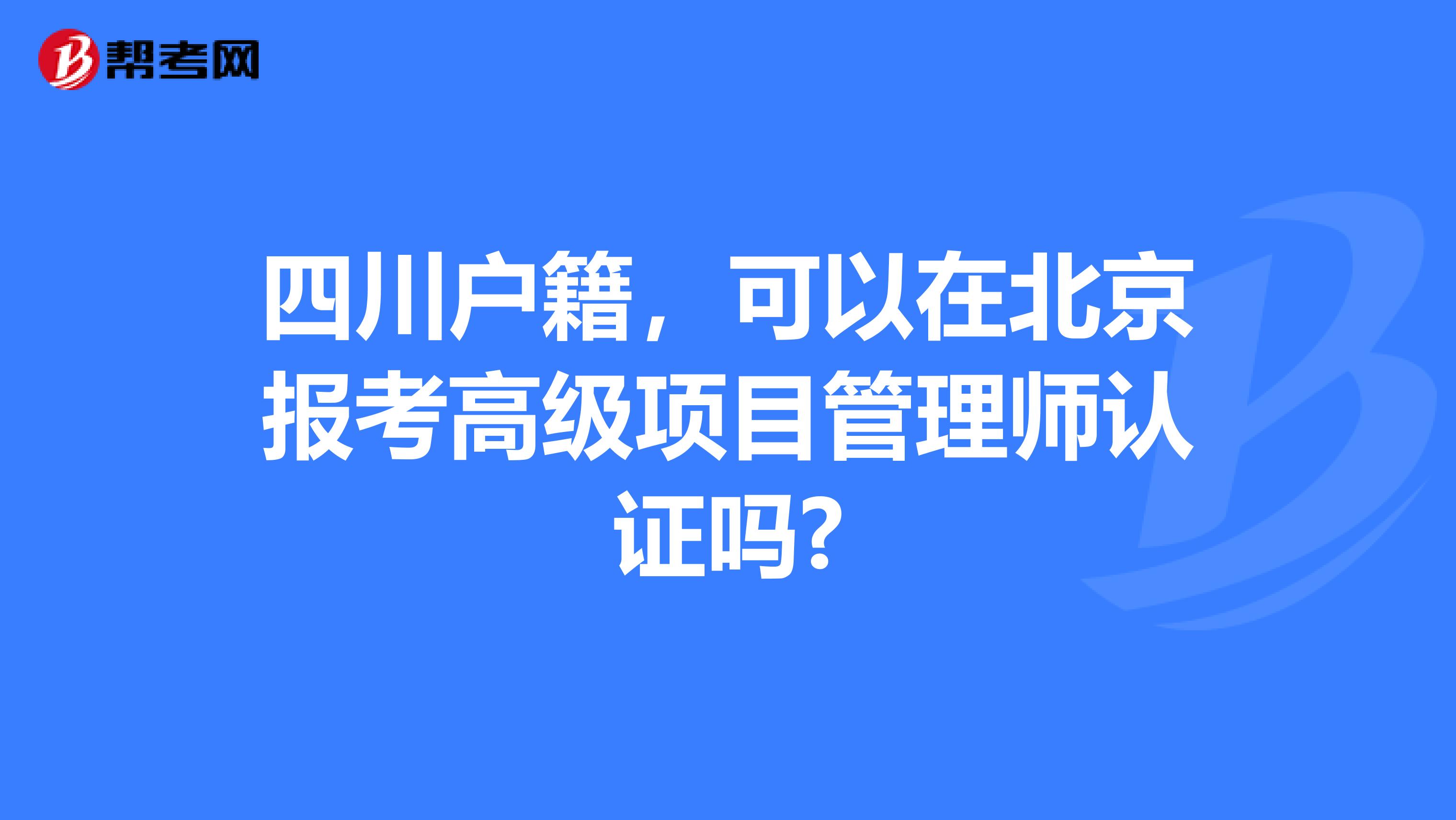 四川户籍，可以在北京报考高级项目管理师认证吗?