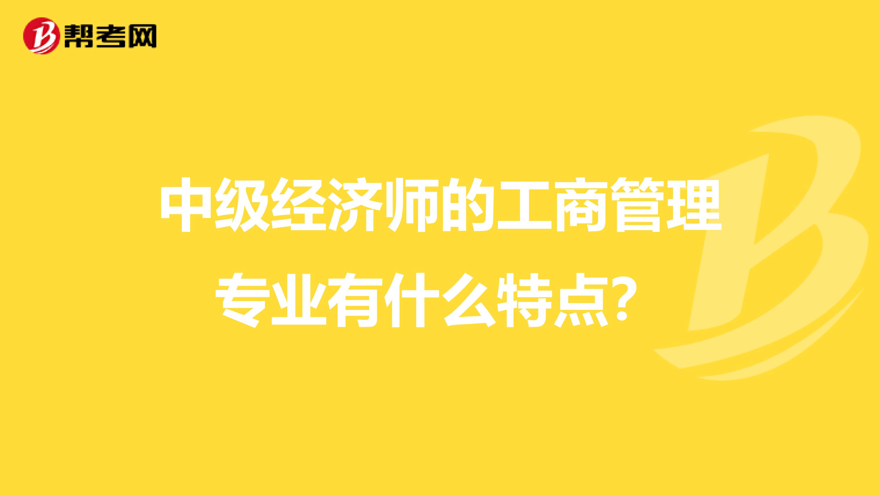 中级经济师的工商管理专业有什么特点？